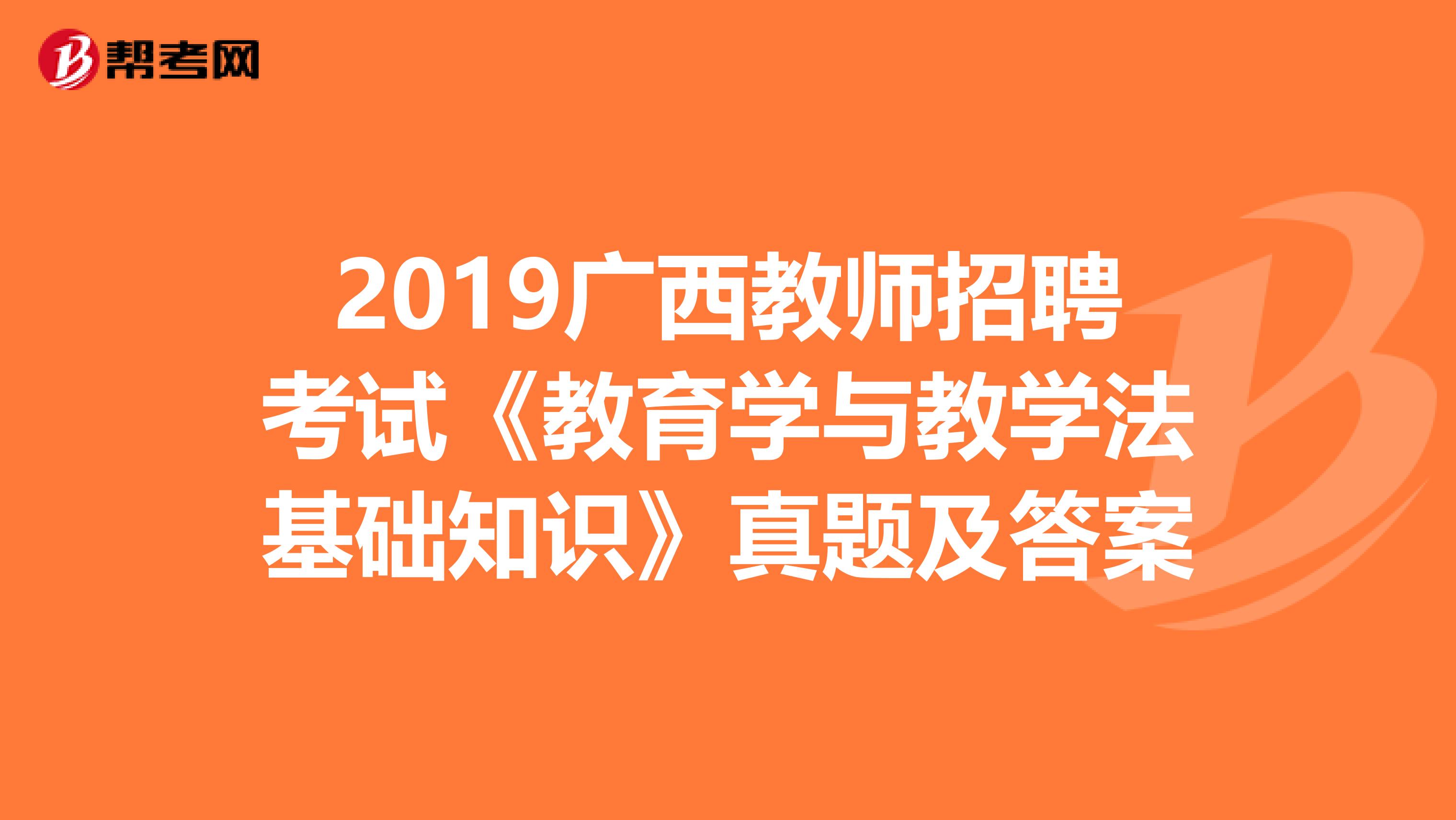 2019广西教师招聘考试《教育学与教学法基础知识》真题及答案