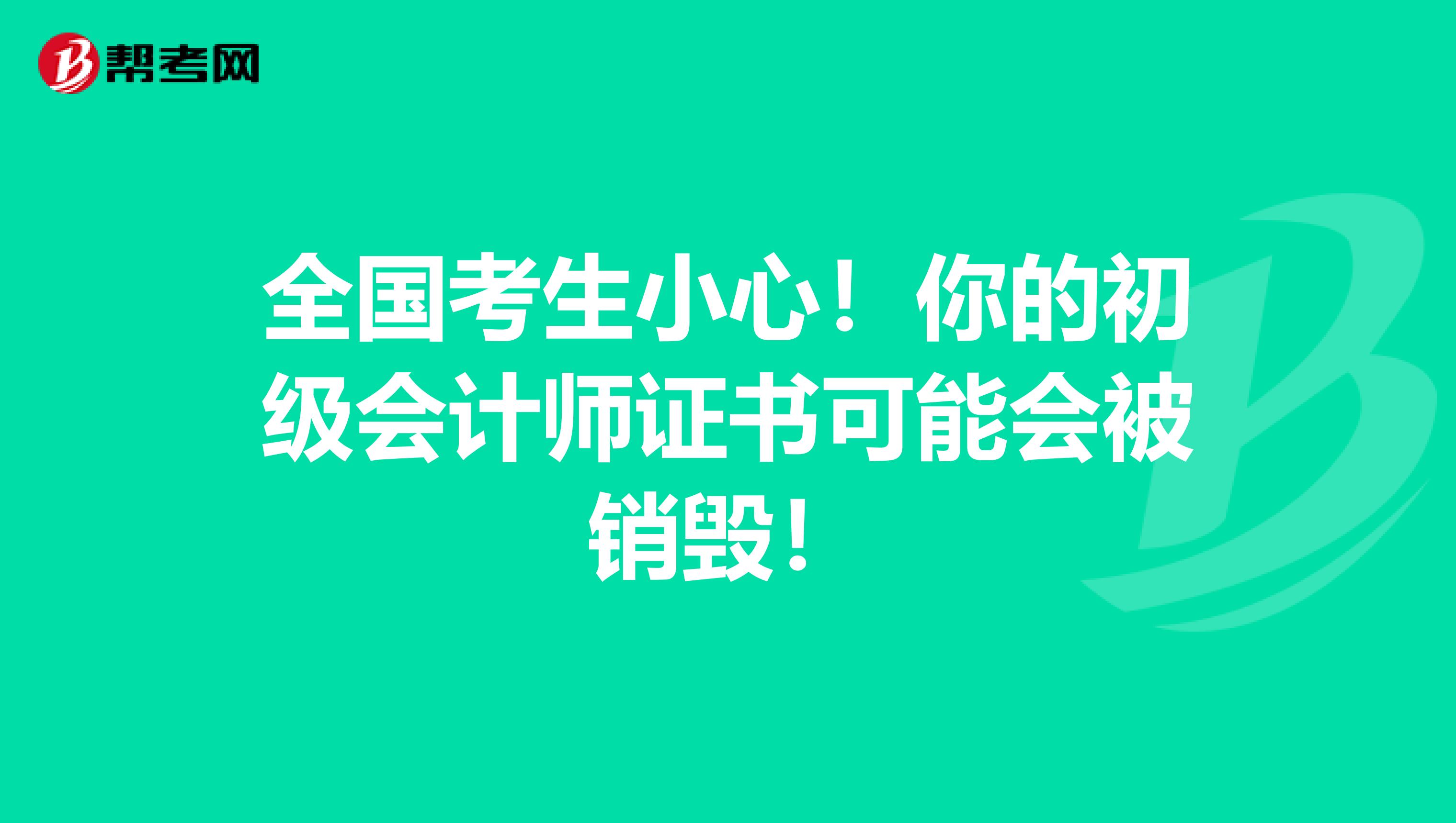 全国考生小心！你的初级会计师证书可能会被销毁！