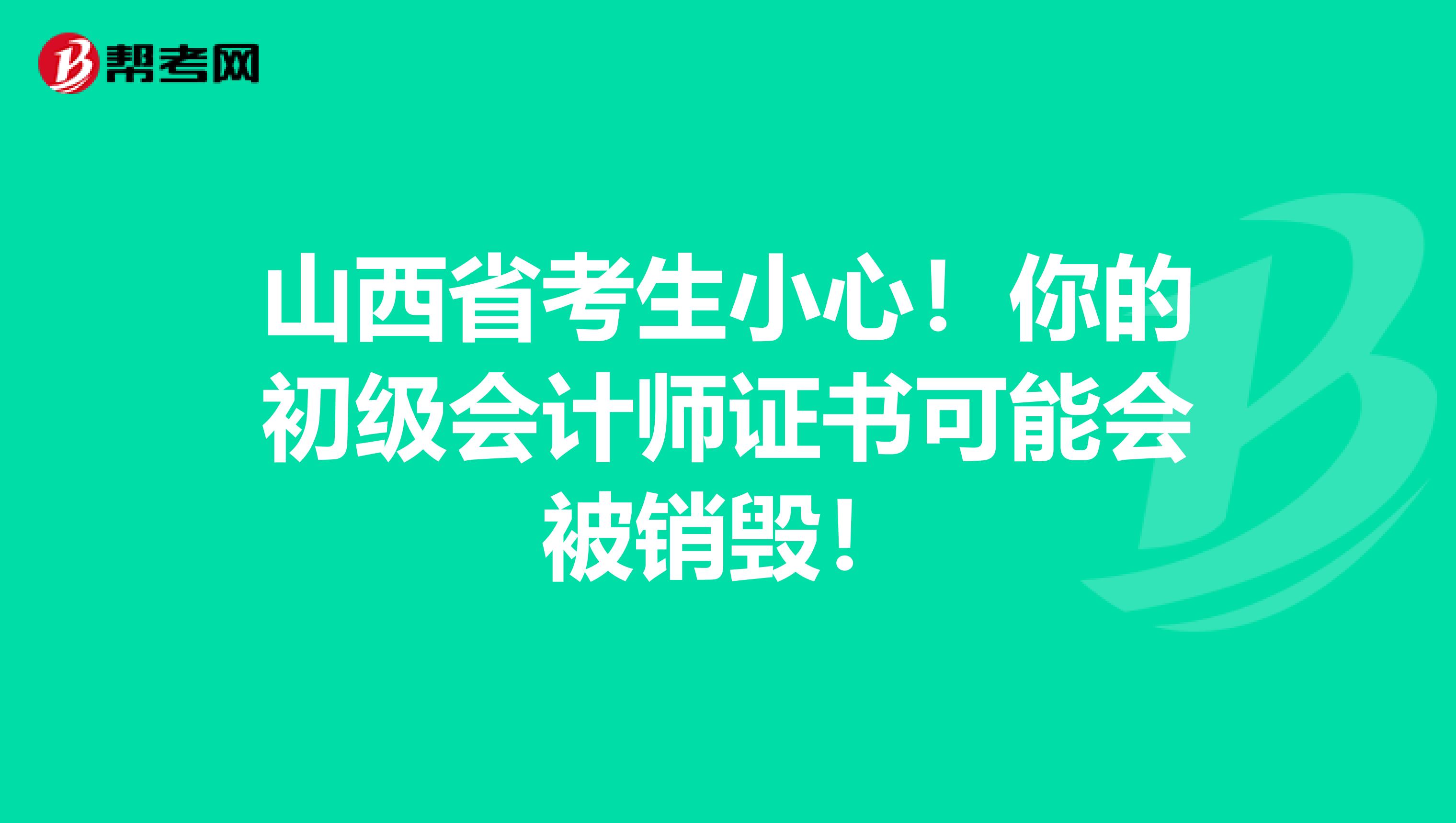 山西省考生小心！你的初级会计师证书可能会被销毁！