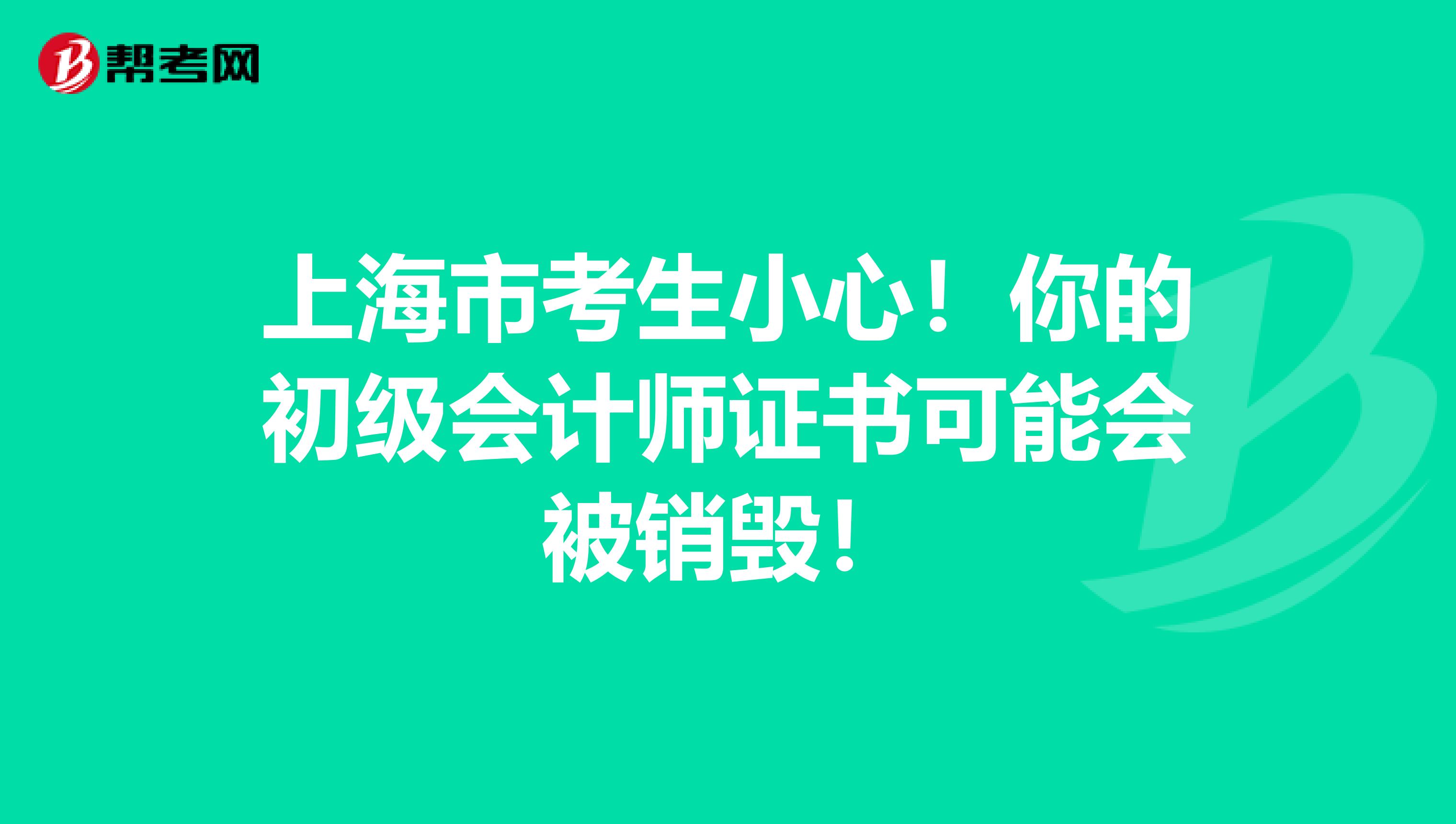 上海市考生小心！你的初级会计师证书可能会被销毁！
