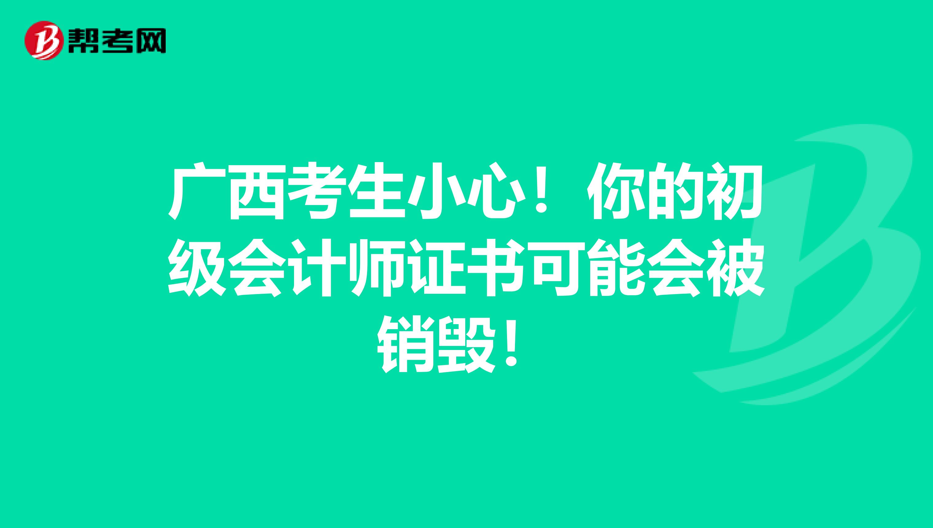 广西考生小心！你的初级会计师证书可能会被销毁！