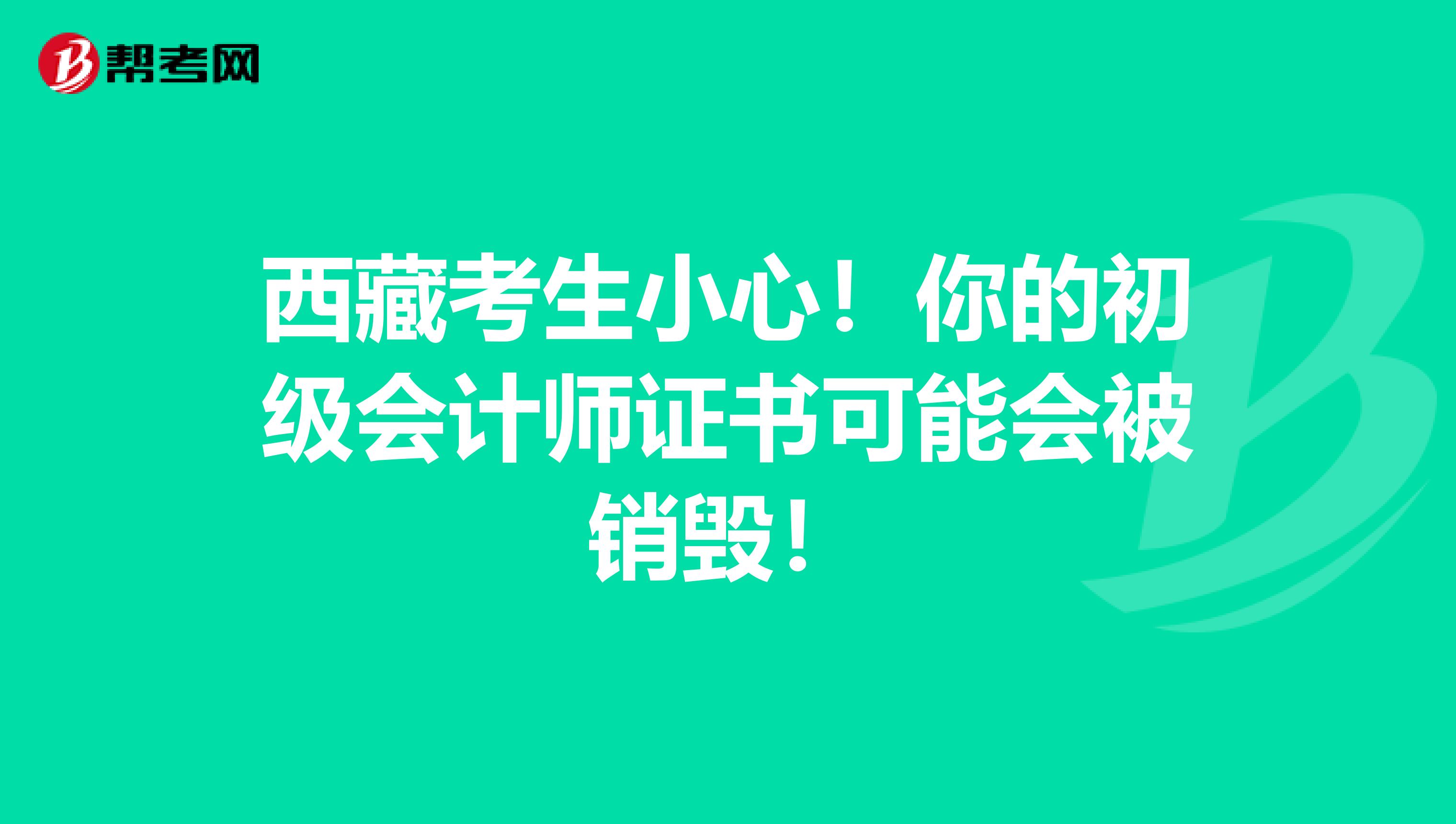 西藏考生小心！你的初级会计师证书可能会被销毁！