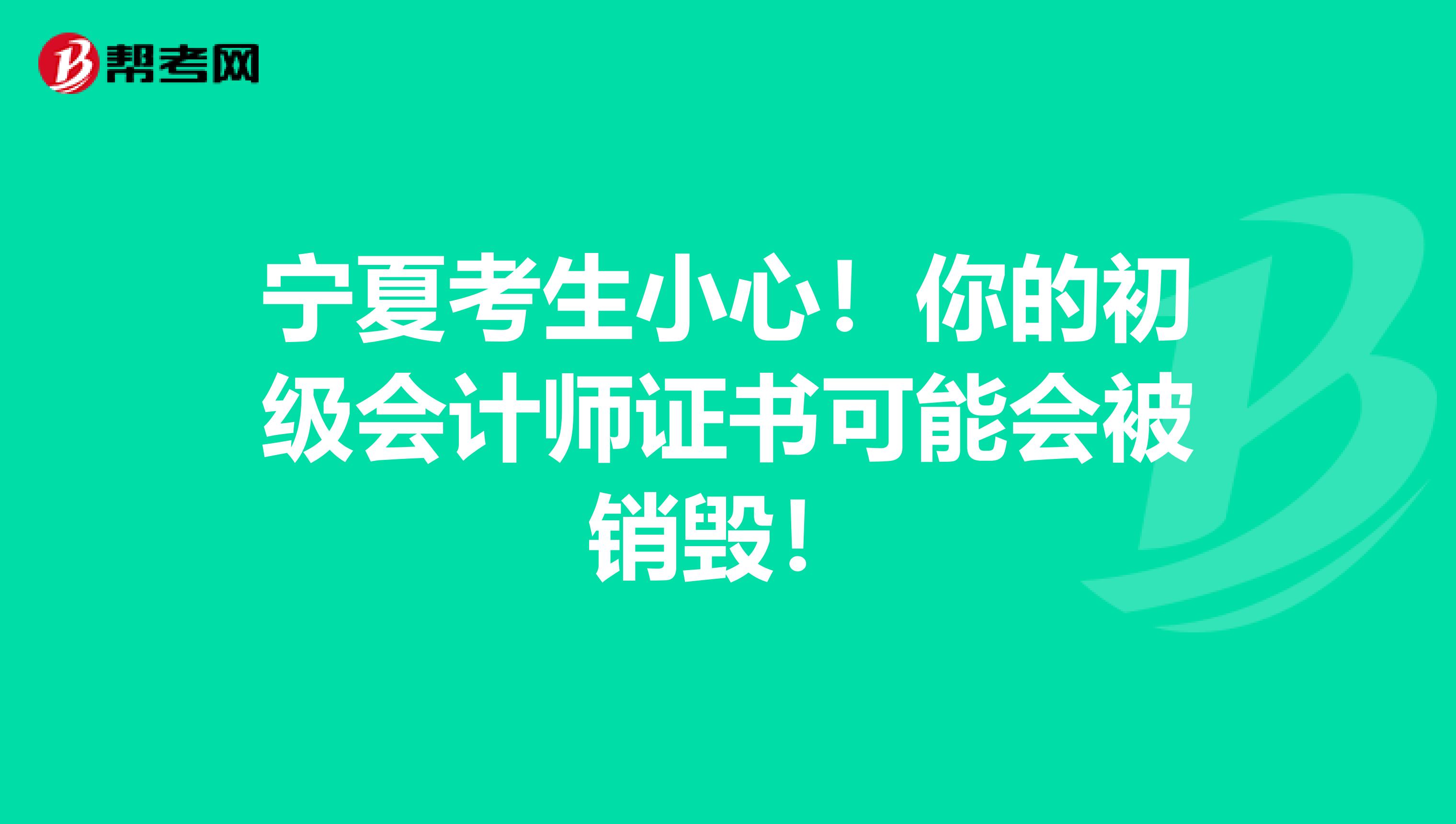 宁夏考生小心！你的初级会计师证书可能会被销毁！