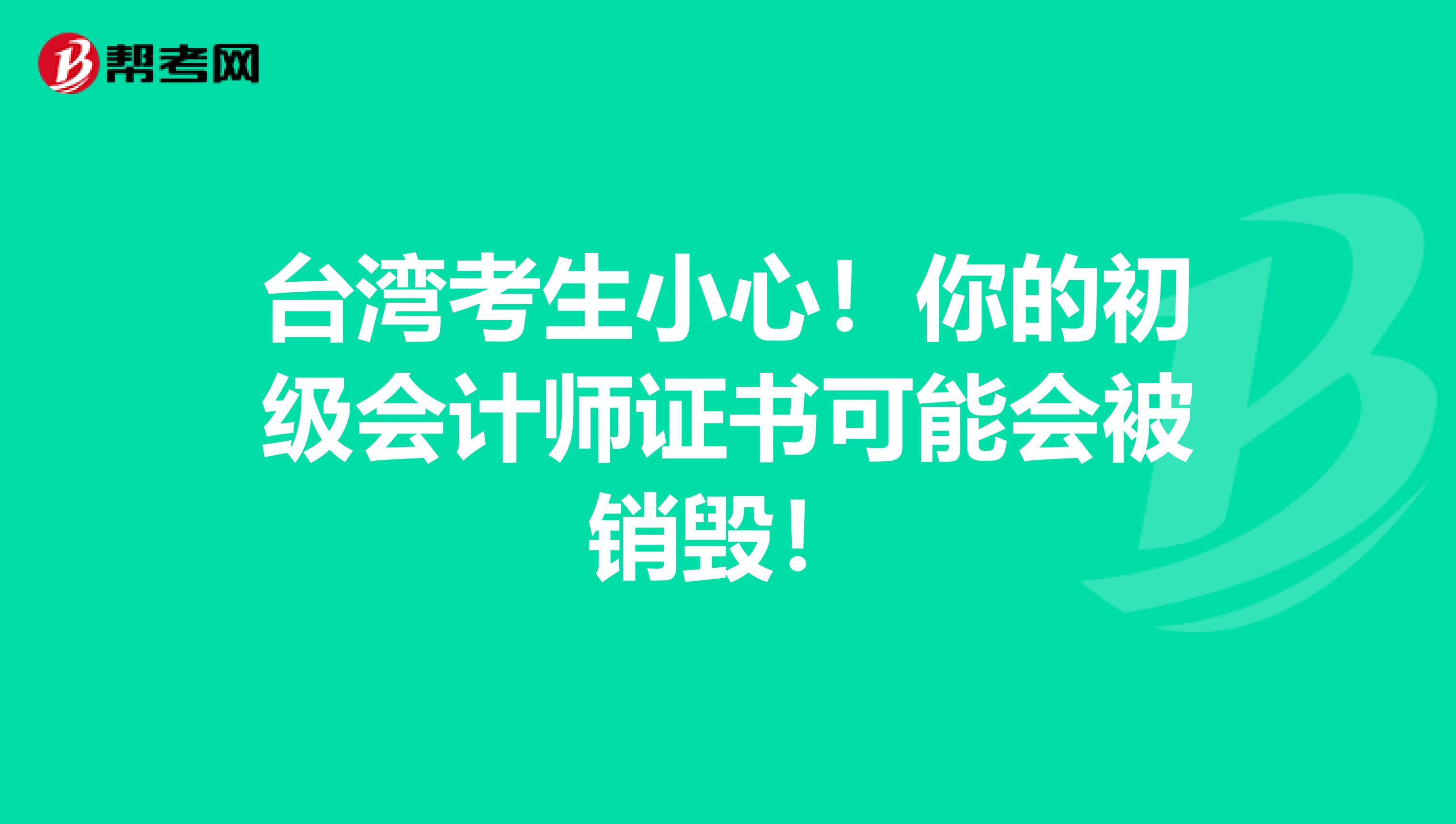 台湾考生小心！你的初级会计师证书可能会被销毁！