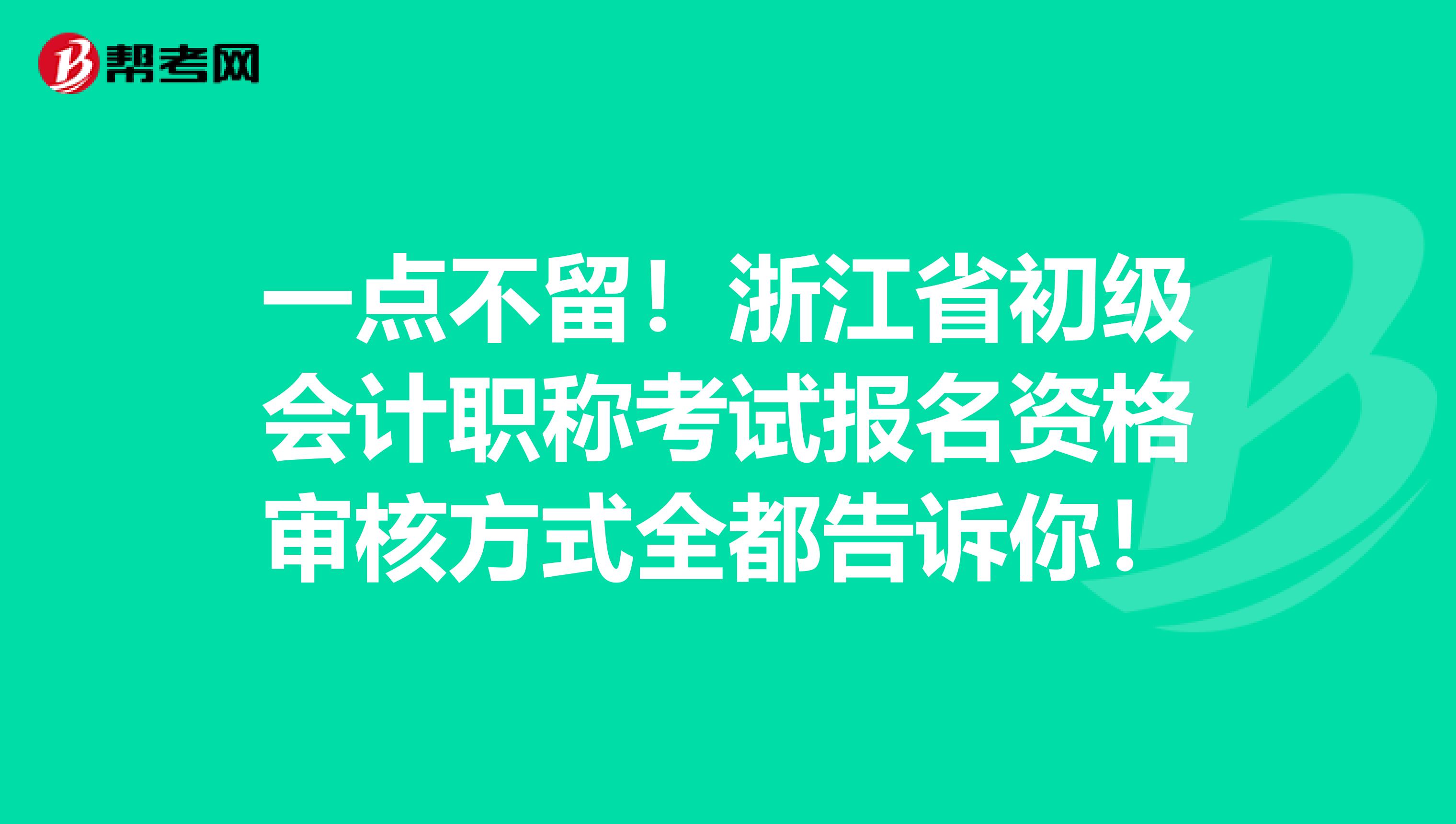 一点不留！浙江省初级会计职称考试报名资格审核方式全都告诉你！