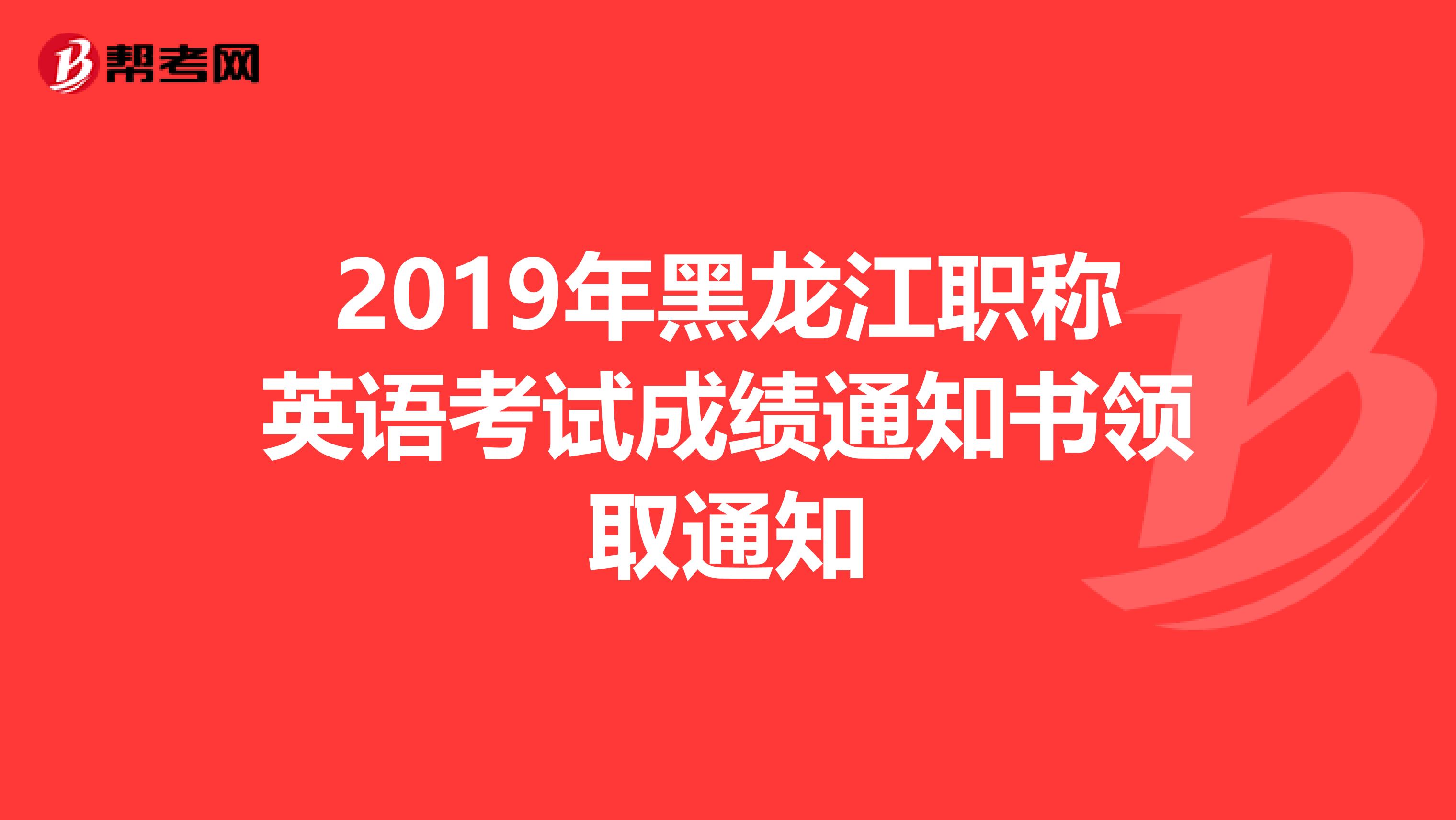 2019年黑龙江职称英语考试成绩通知书领取通知