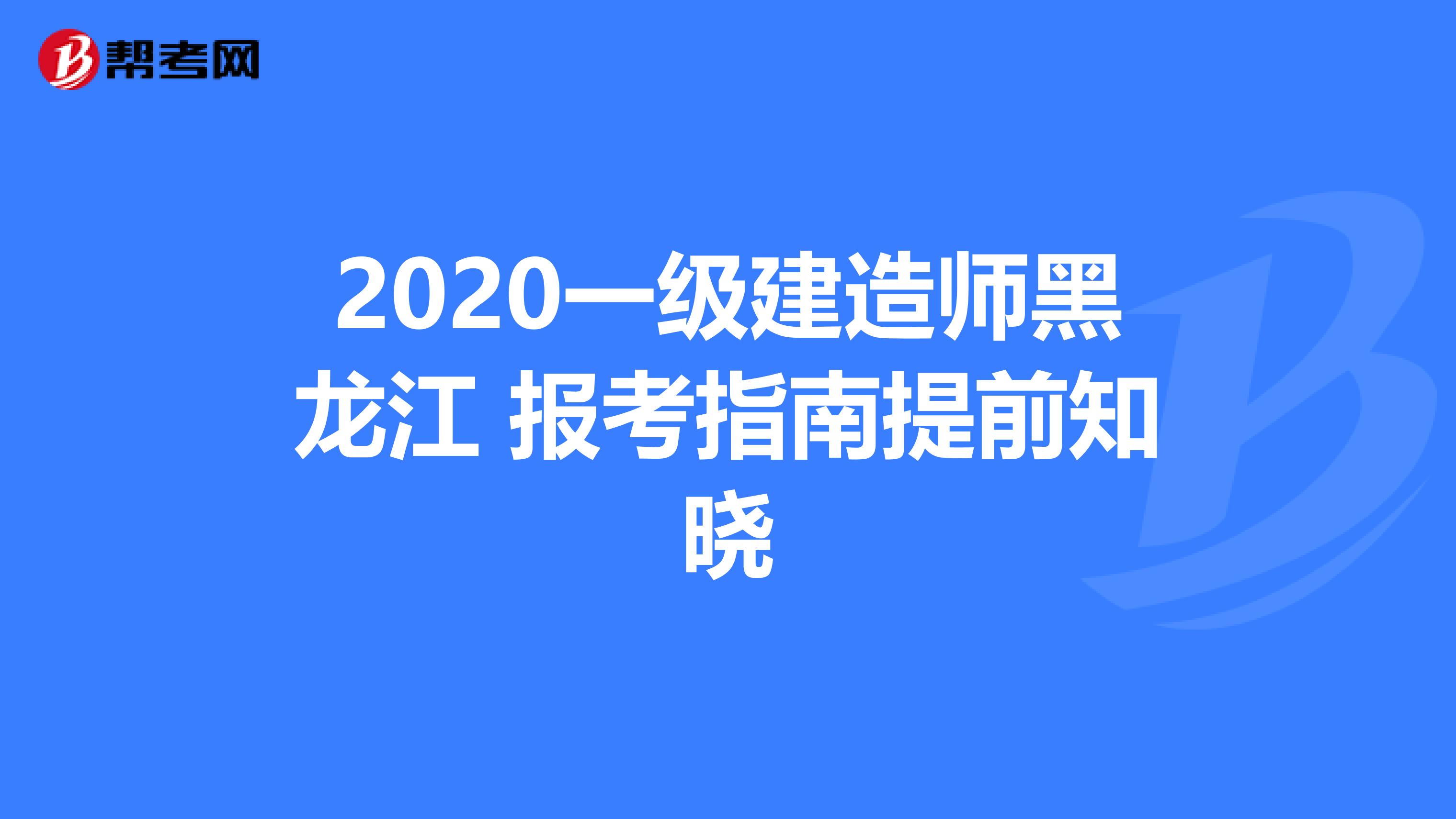 2020一级建造师黑龙江 报考指南提前知晓