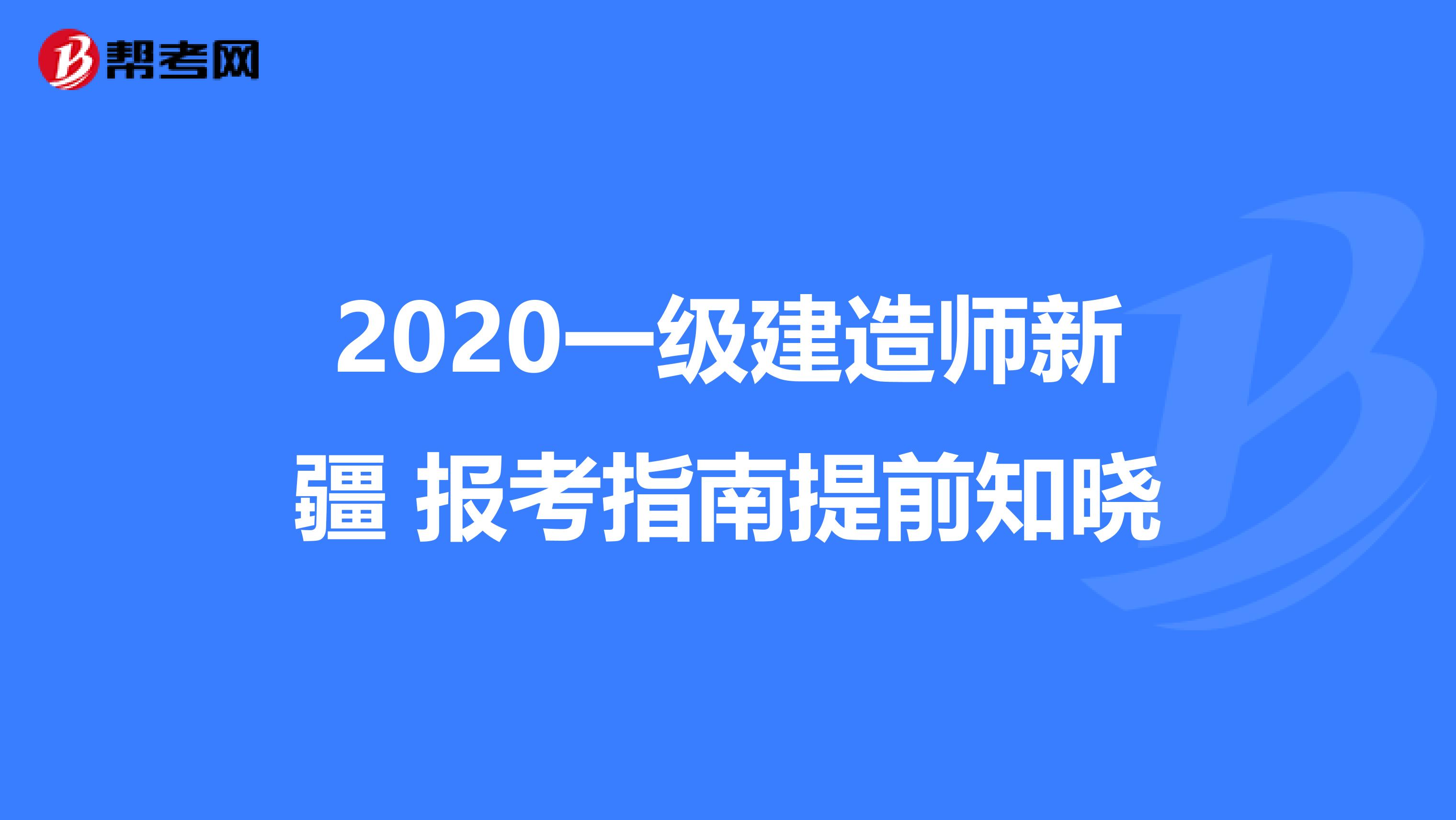 2020一级建造师新疆 报考指南提前知晓