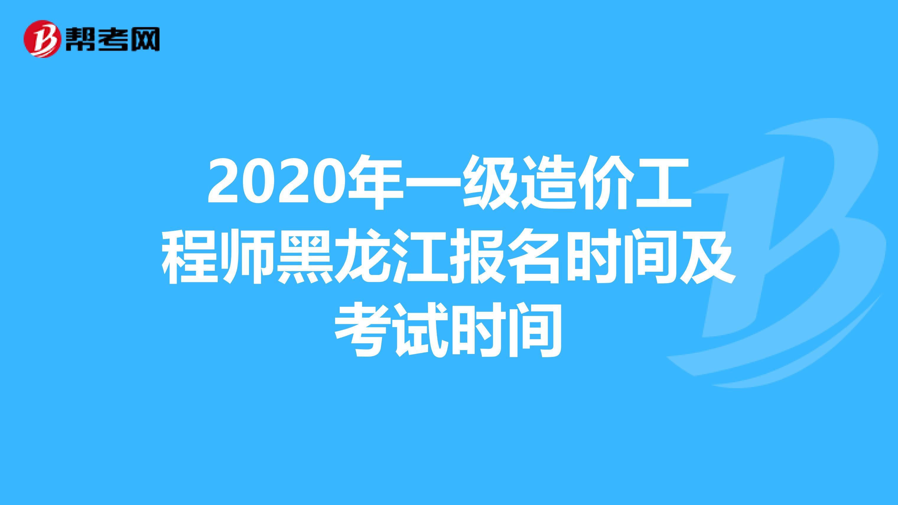 2020年一级造价工程师黑龙江报名时间及考试时间