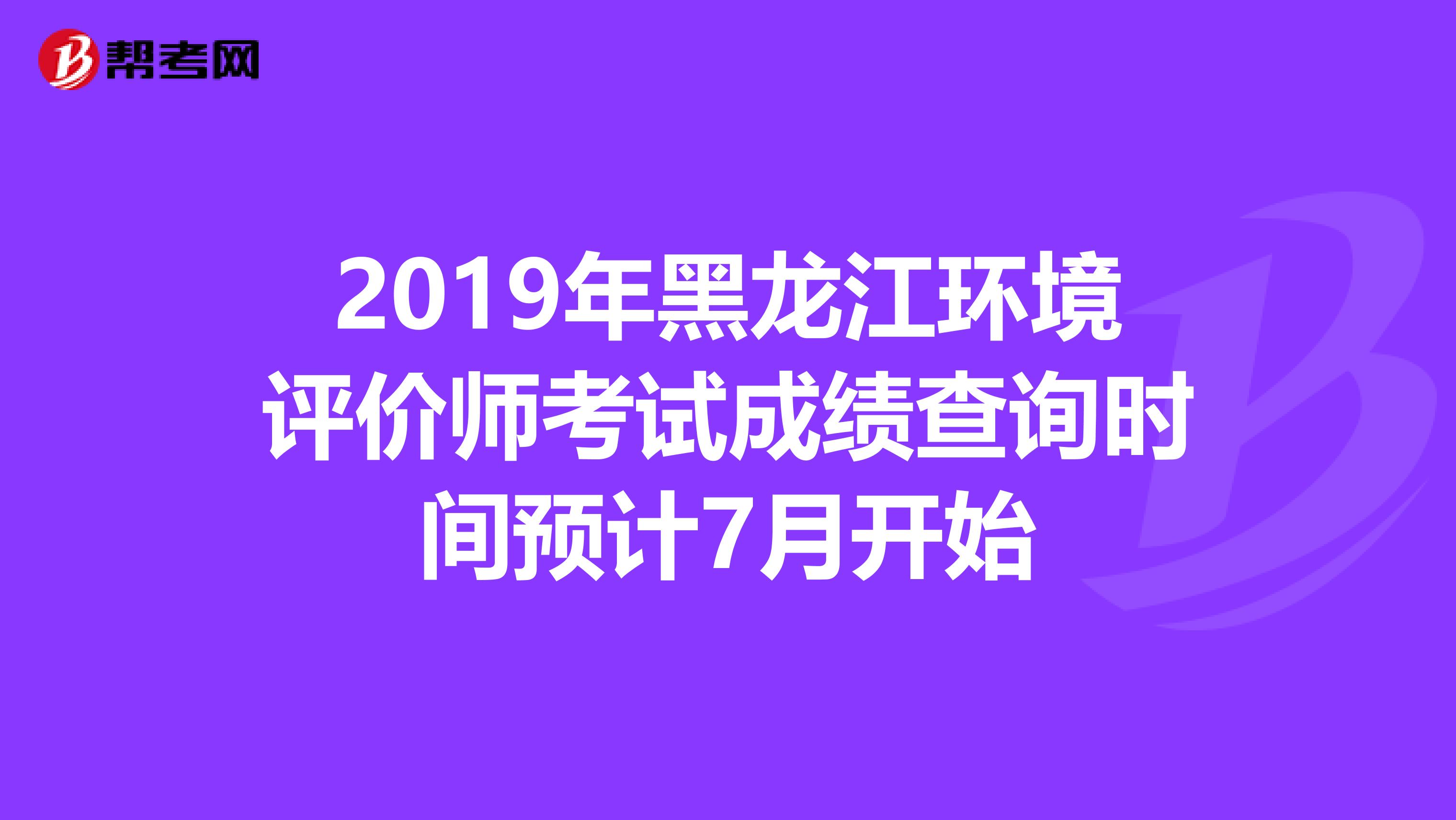 2019年黑龙江环境评价师考试成绩查询时间预计7月开始