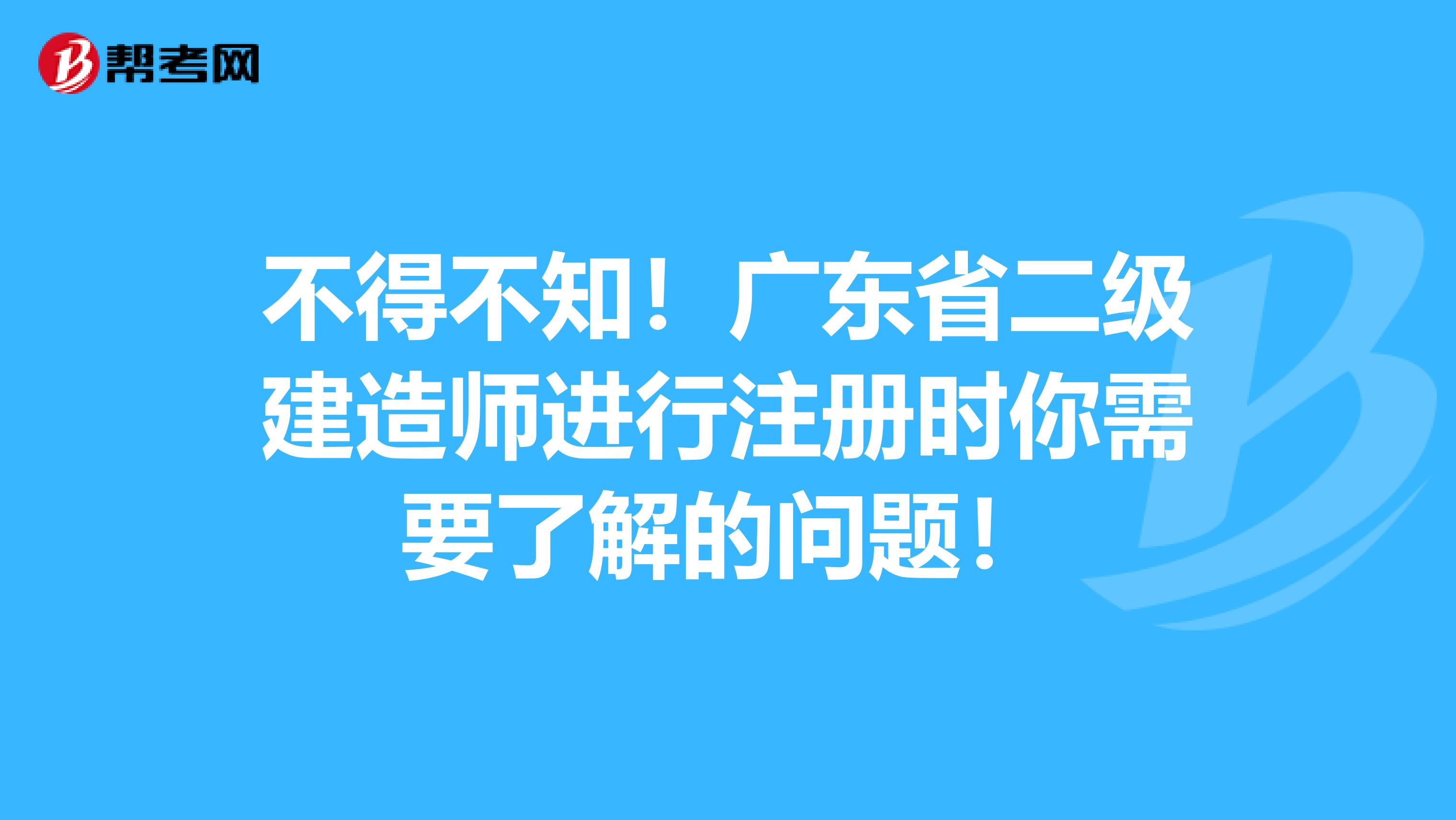 不得不知！廣東省二級(jí)建造師進(jìn)行注冊(cè)時(shí)你需要了解的問(wèn)題！