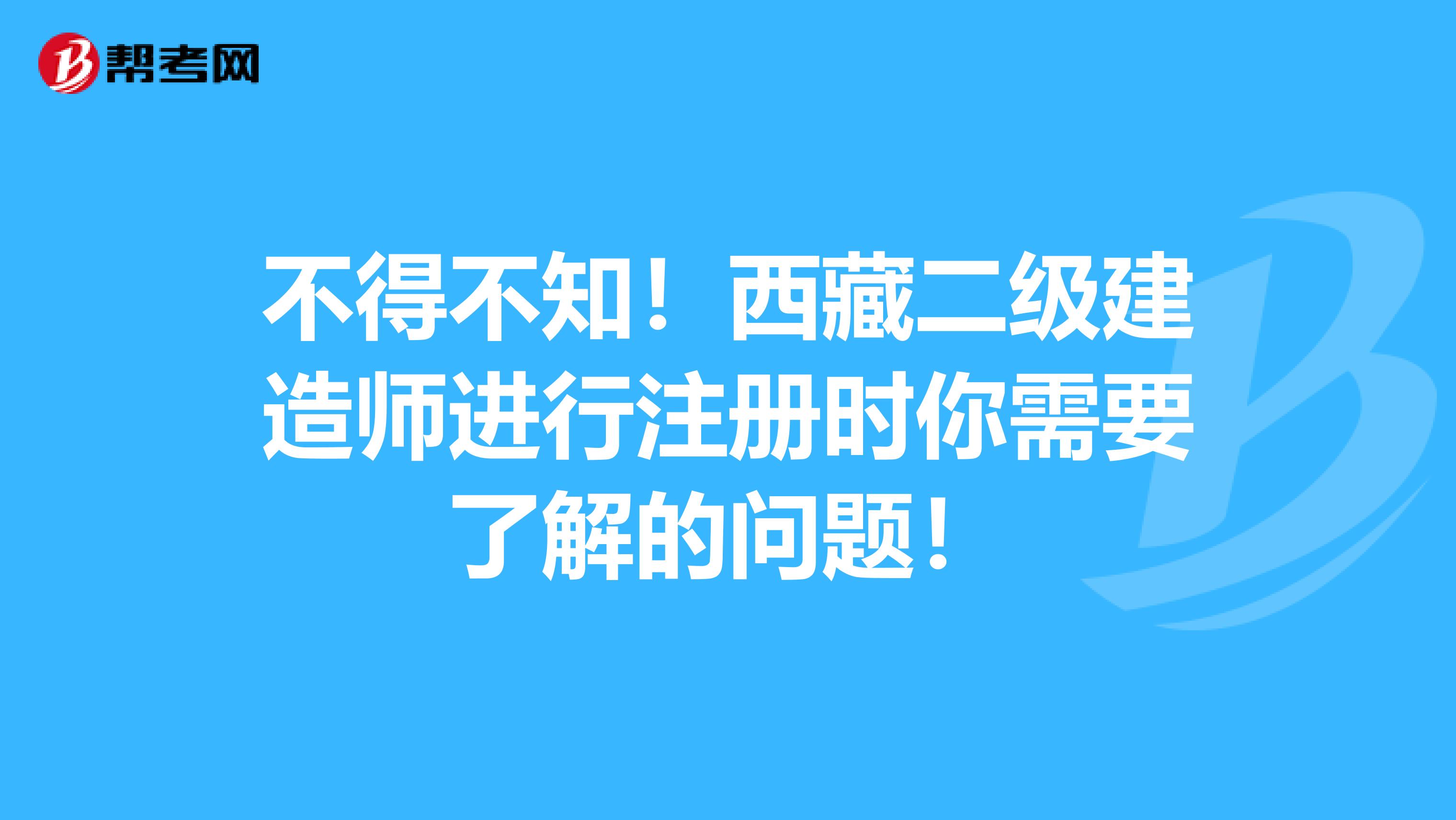 不得不知！西藏二级建造师进行注册时你需要了解的问题！