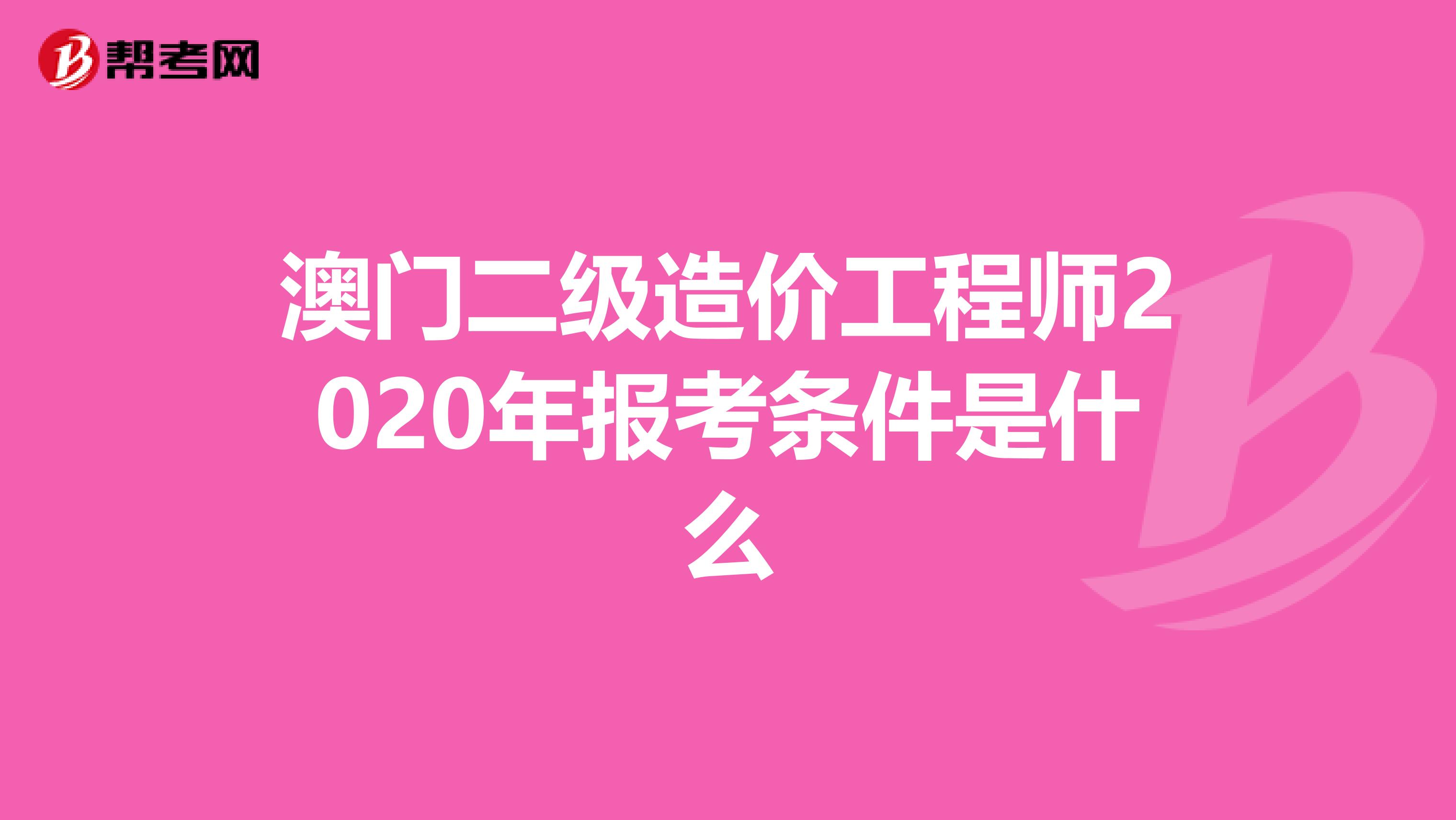 澳门二级造价工程师2020年报考条件是什么