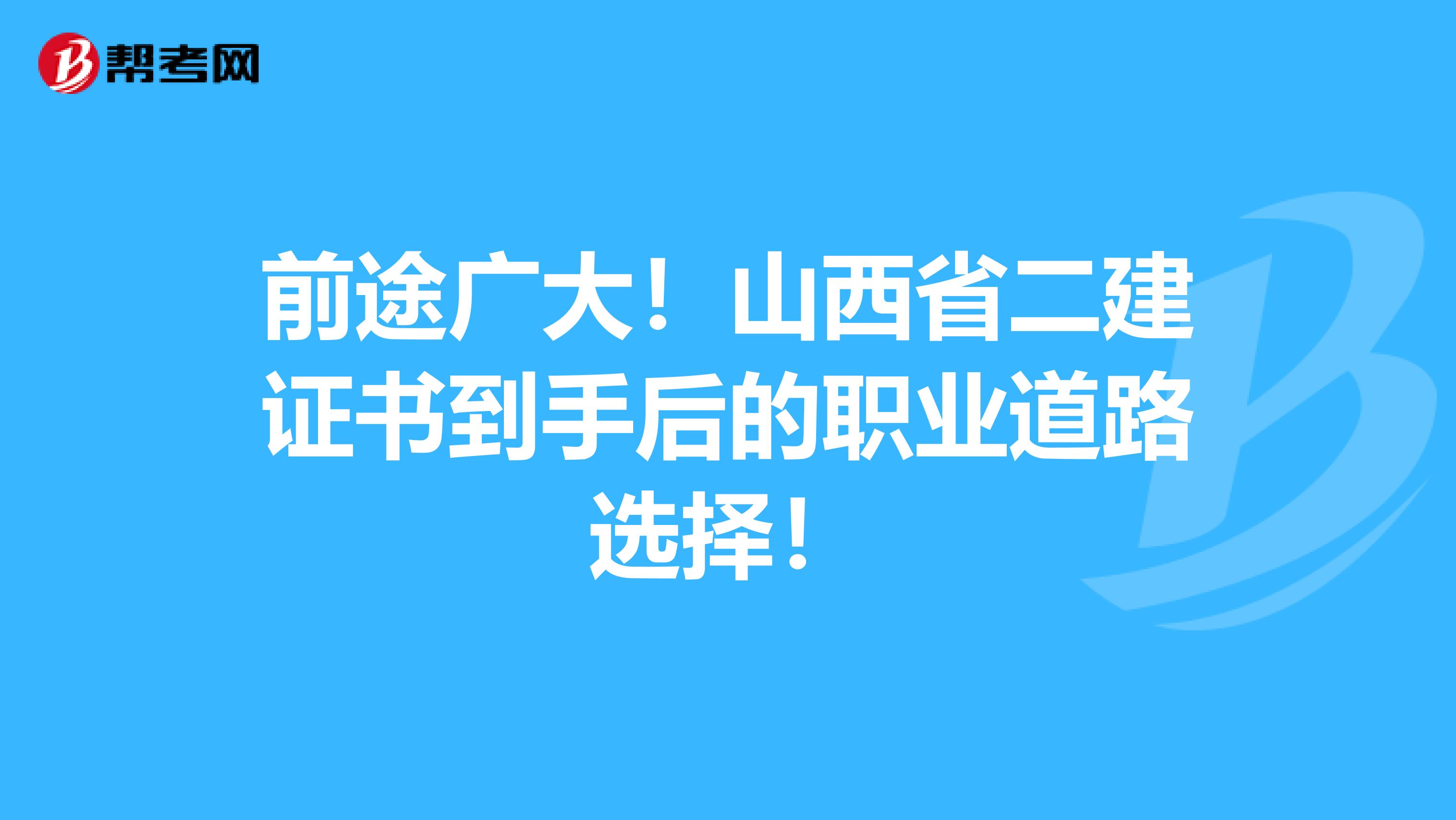 前途广大！山西省二建证书到手后的职业道路选择！