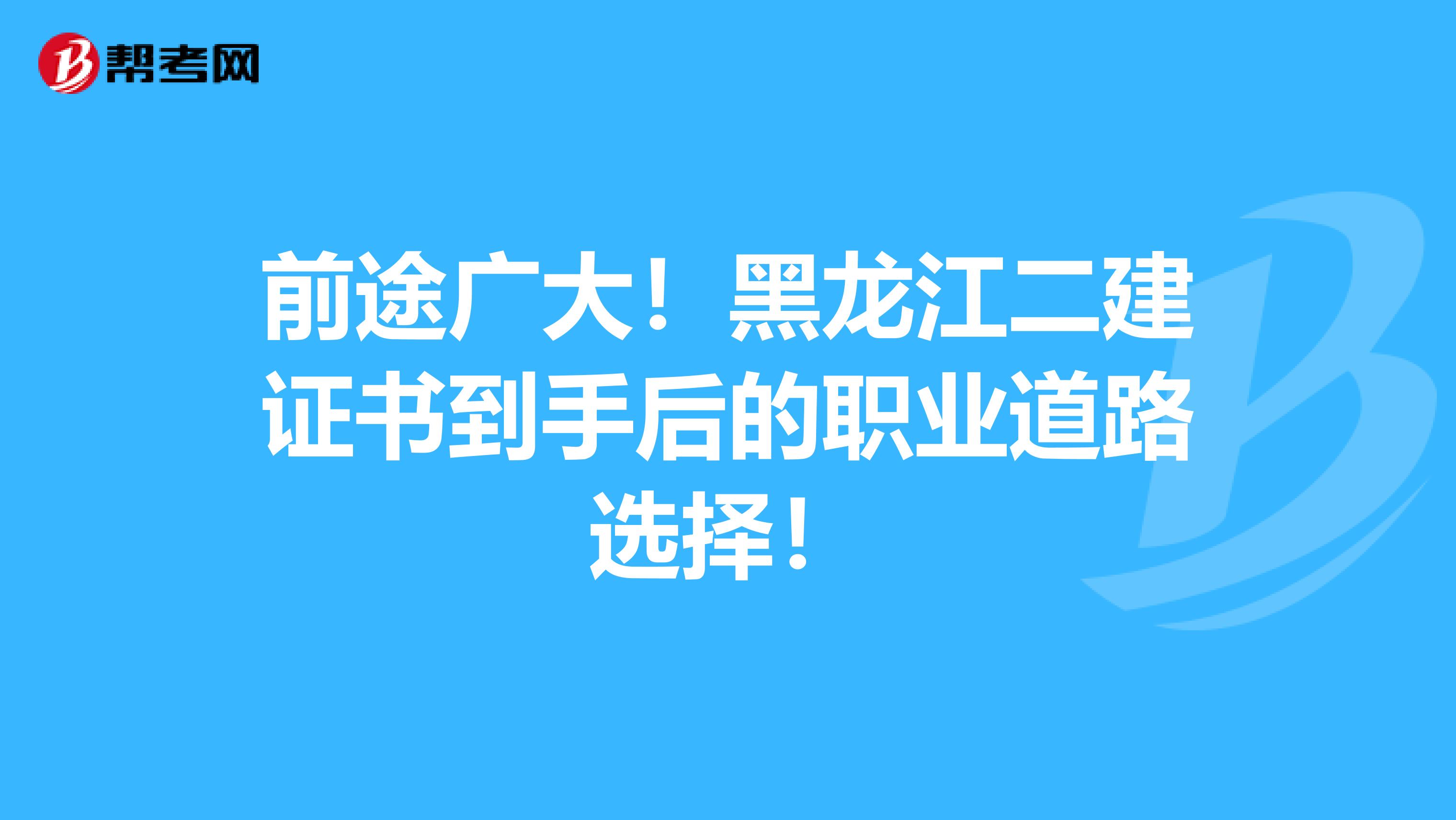 前途广大！黑龙江二建证书到手后的职业道路选择！