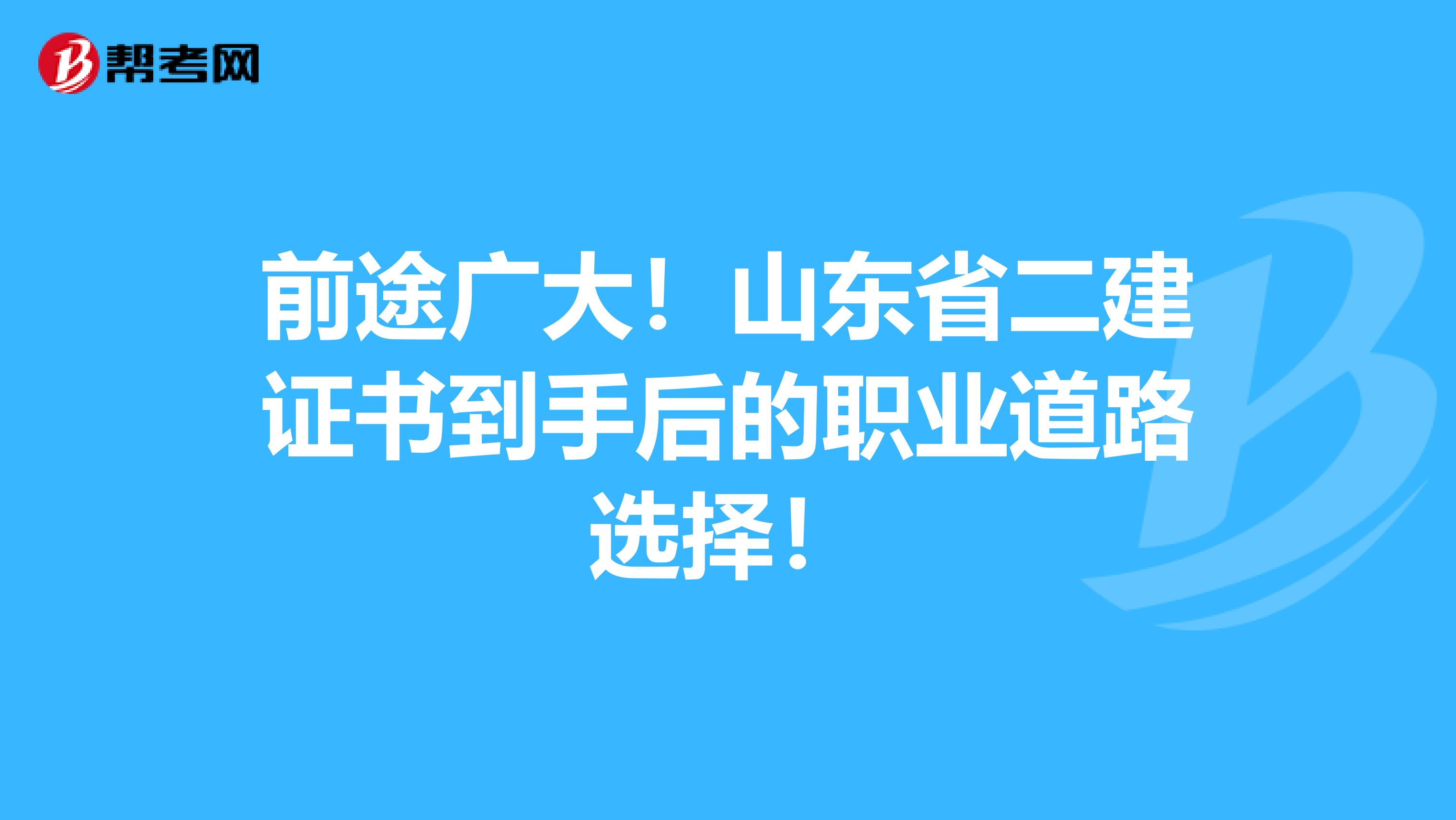 前途广大！山东省二建证书到手后的职业道路选择！