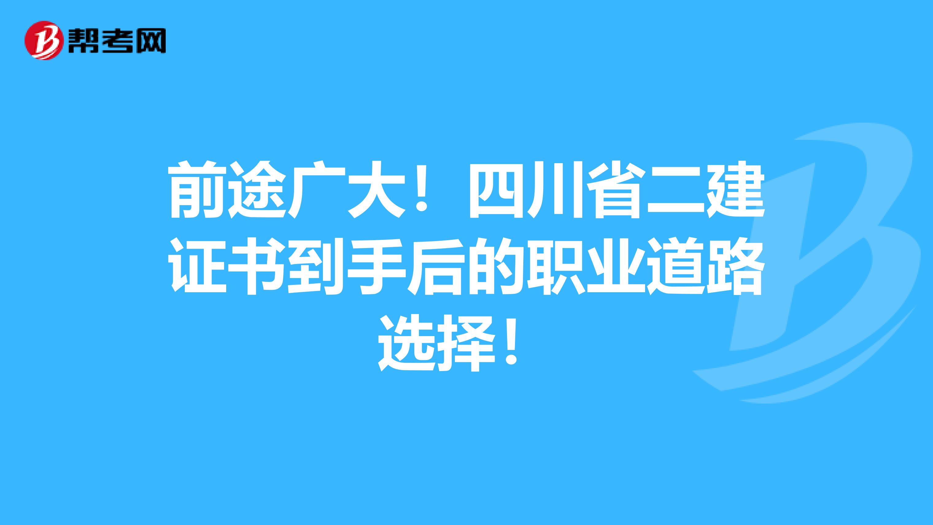 前途广大！四川省二建证书到手后的职业道路选择！