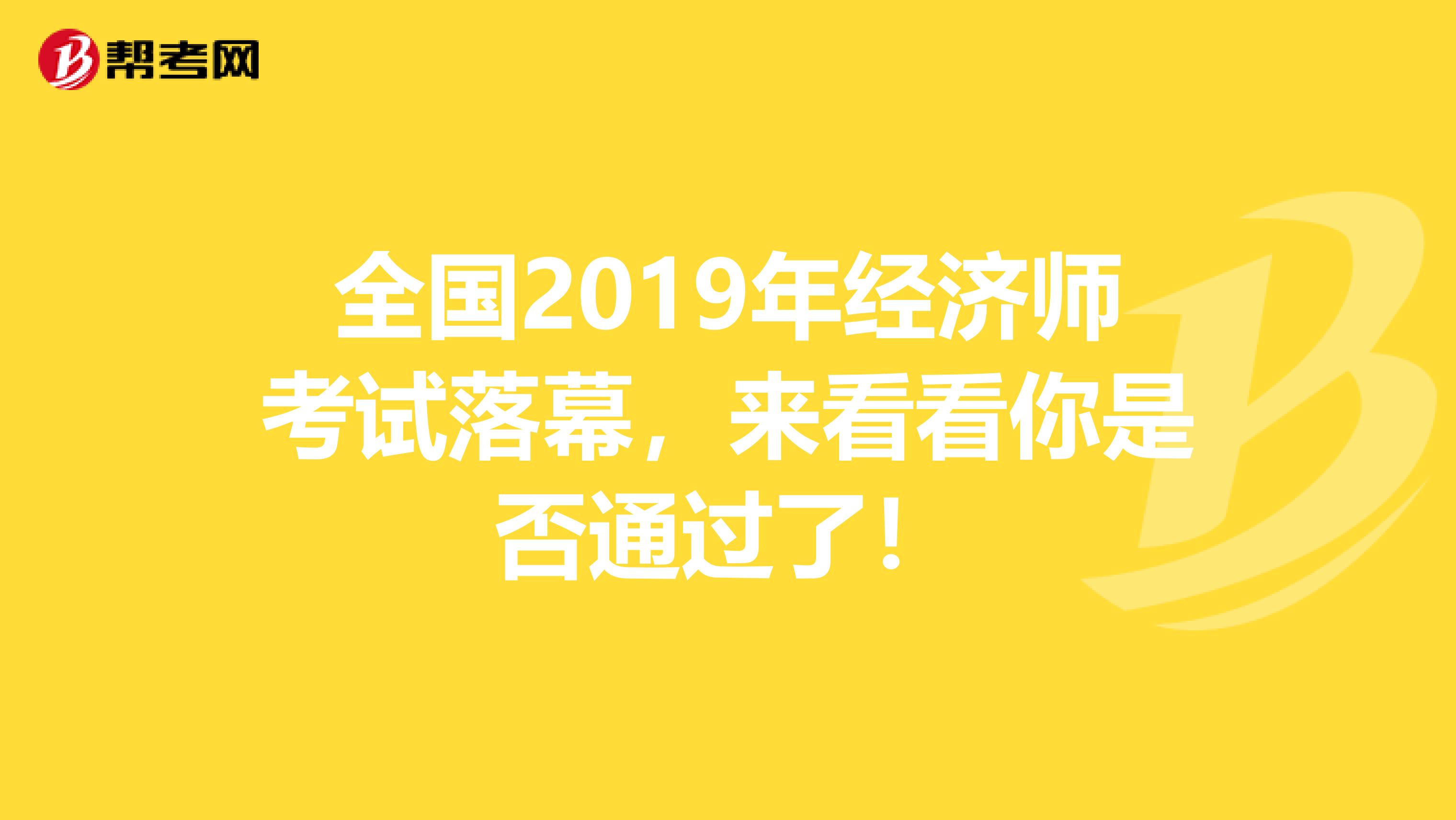 全国2019年经济师考试落幕，来看看你是否通过了！