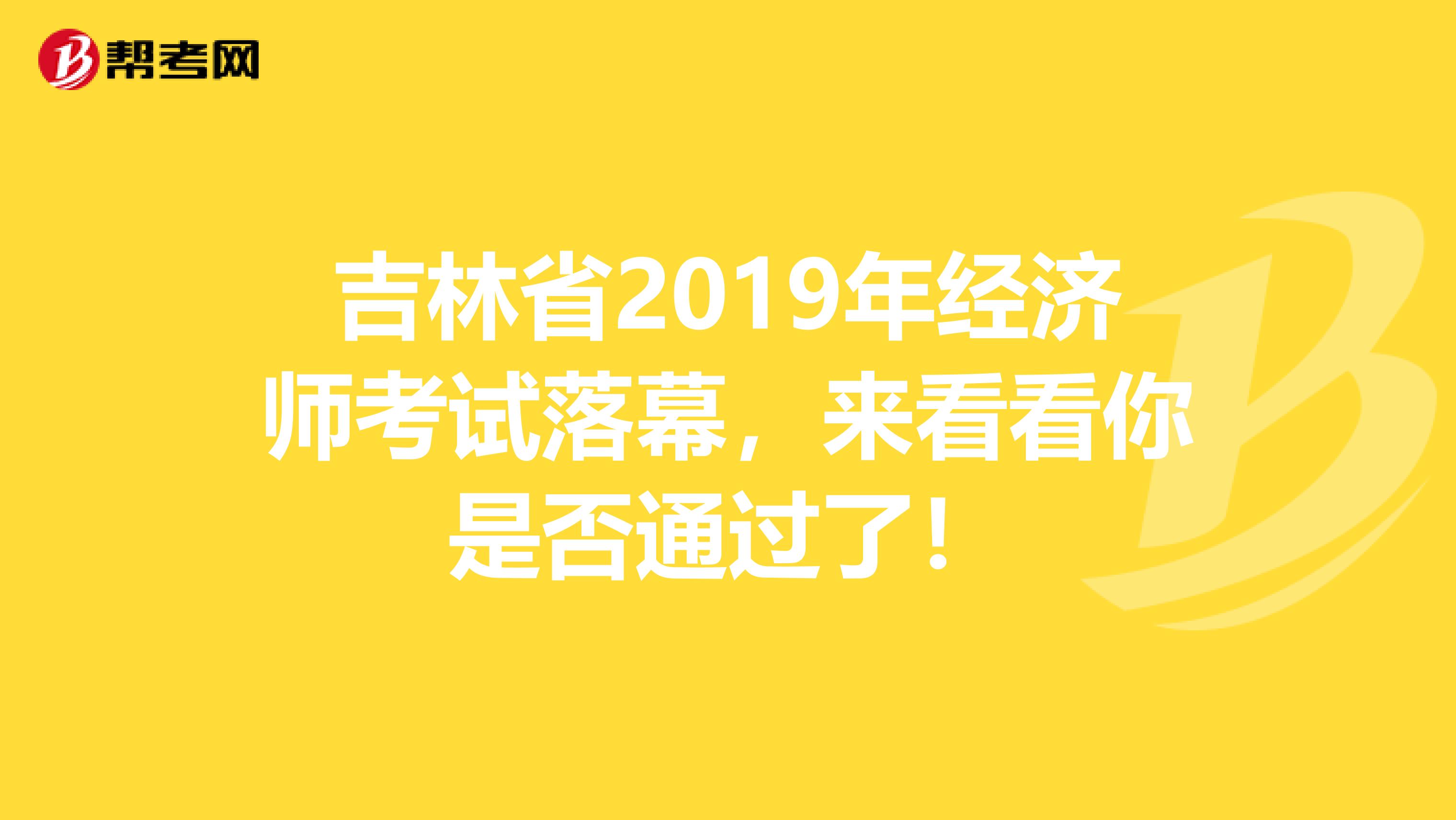 吉林省2019年经济师考试落幕，来看看你是否通过了！