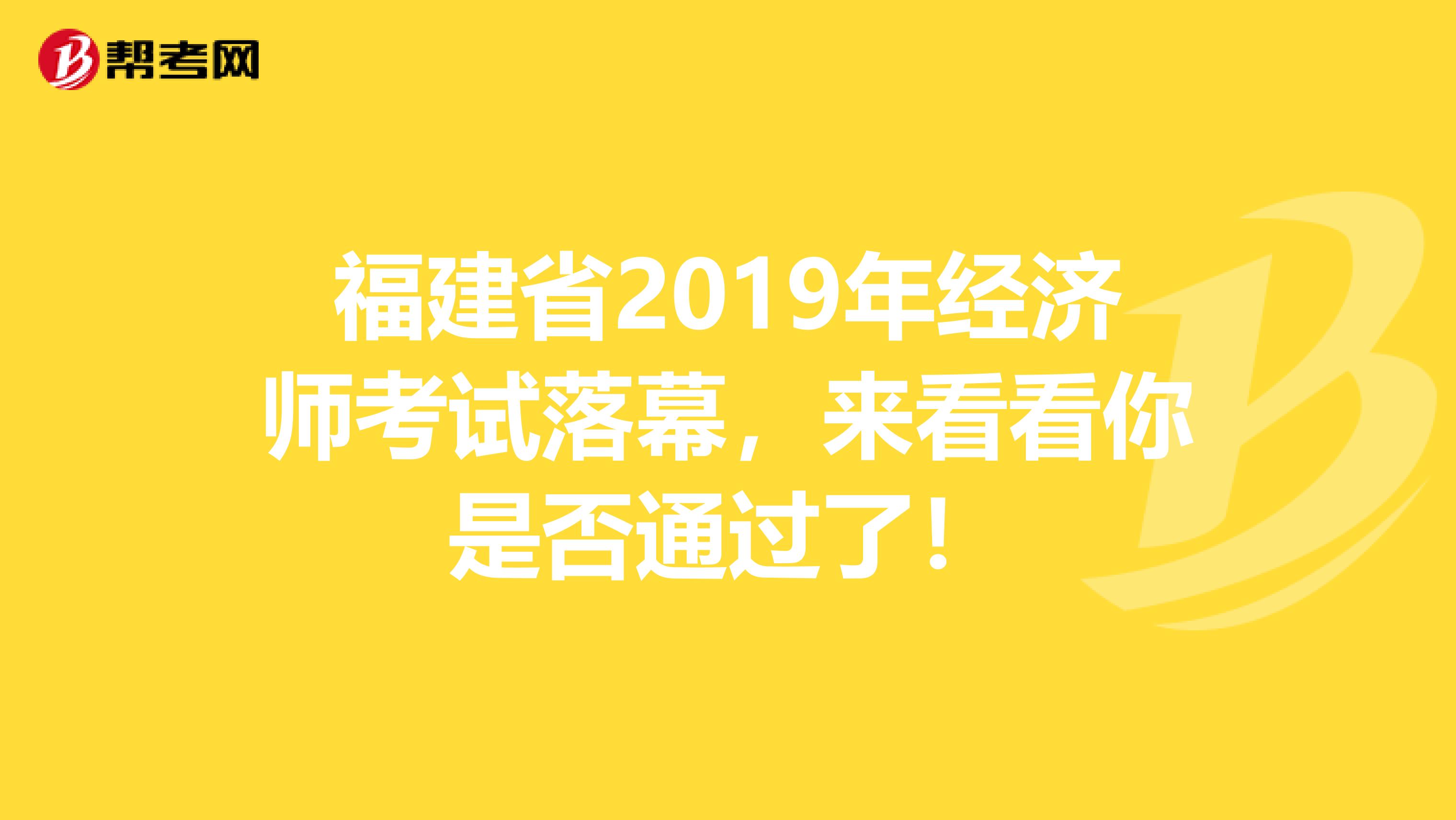 福建省2019年经济师考试落幕，来看看你是否通过了！