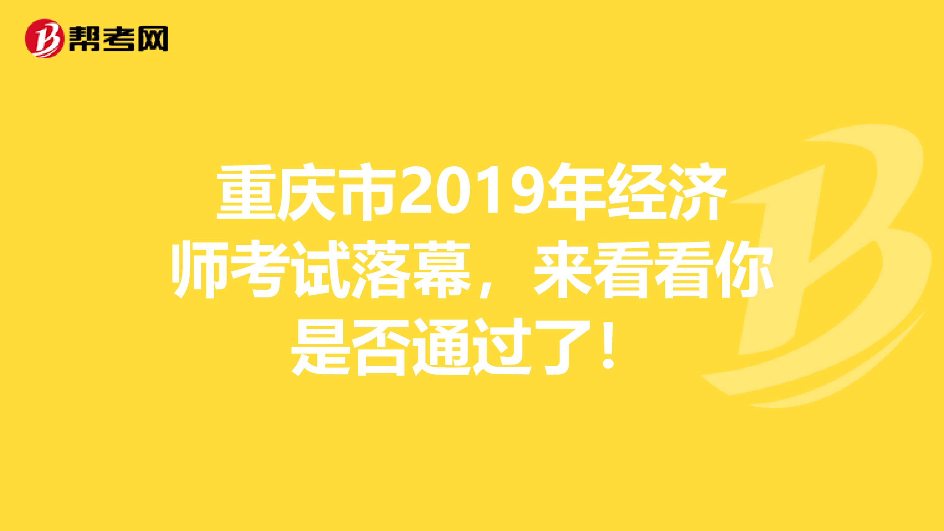 重庆市2019年经济师考试落幕，来看看你是否通过了！