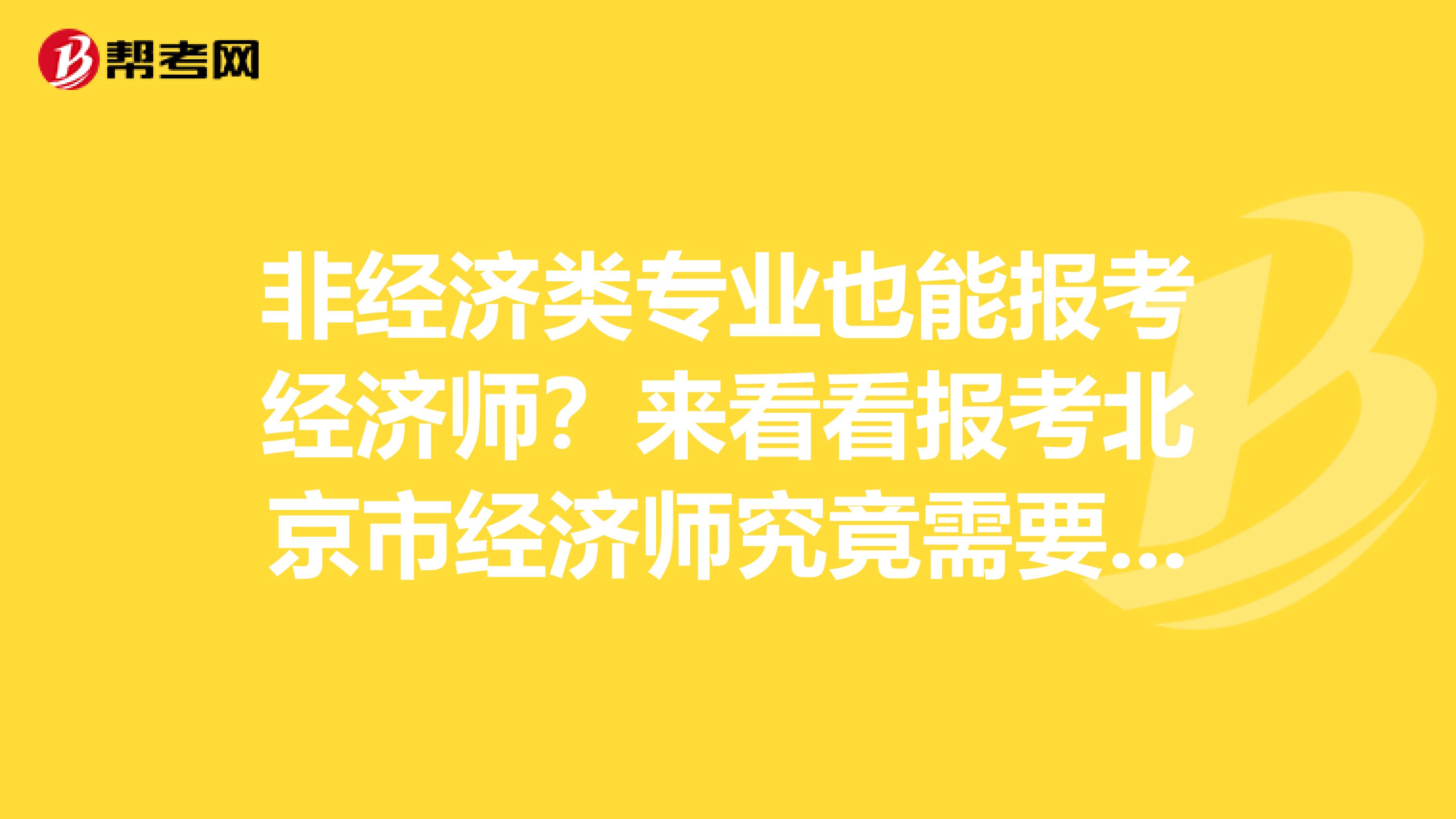非经济类专业也能报考经济师？来看看报考北京市经济师究竟需要什么！