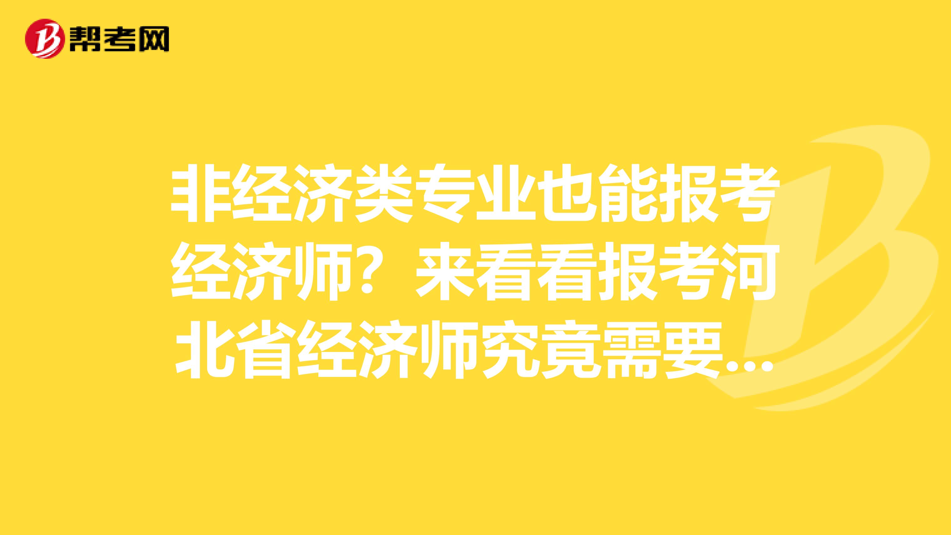 非经济类专业也能报考经济师？来看看报考河北省经济师究竟需要什么！