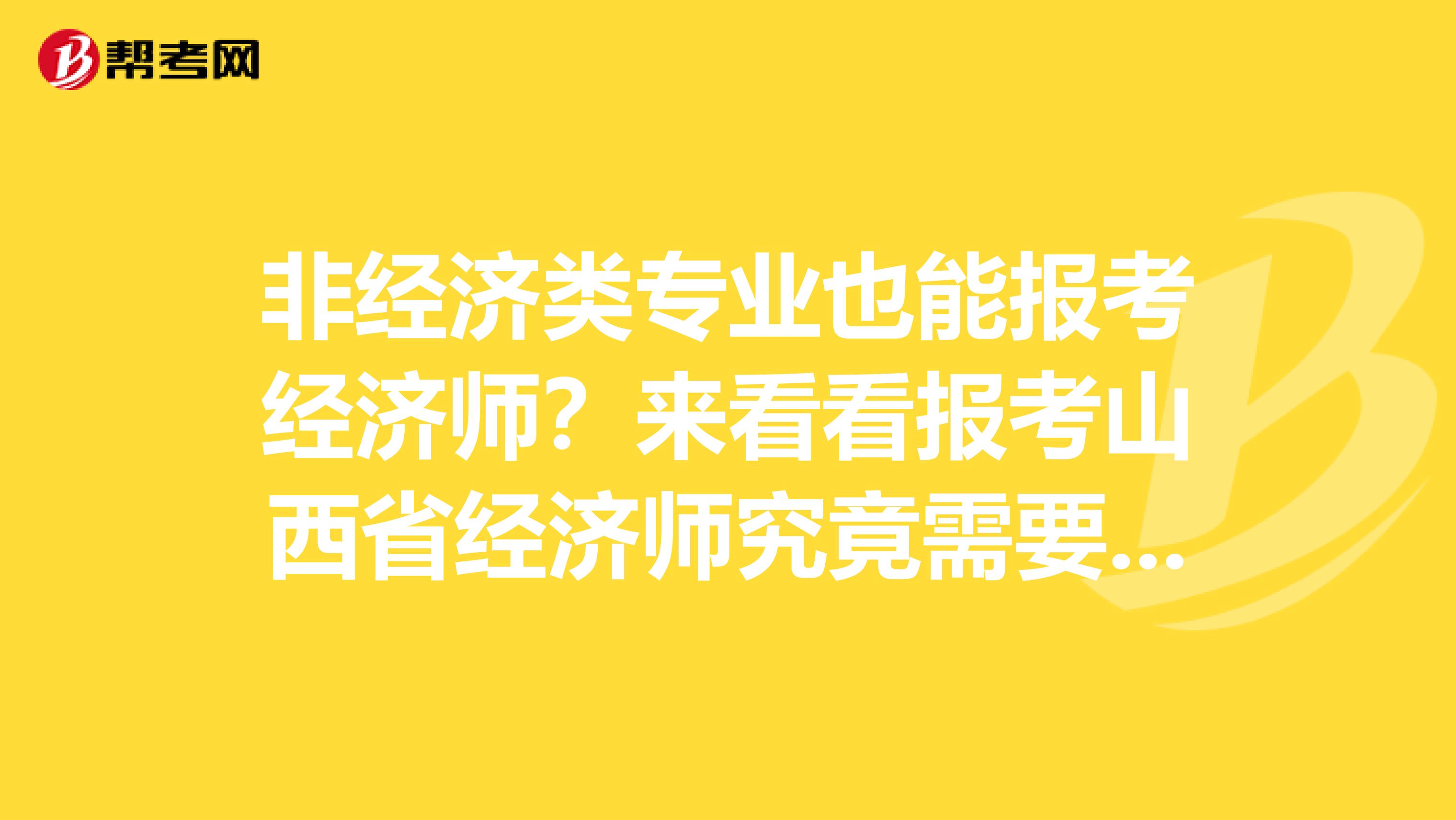 非经济类专业也能报考经济师？来看看报考山西省经济师究竟需要什么！