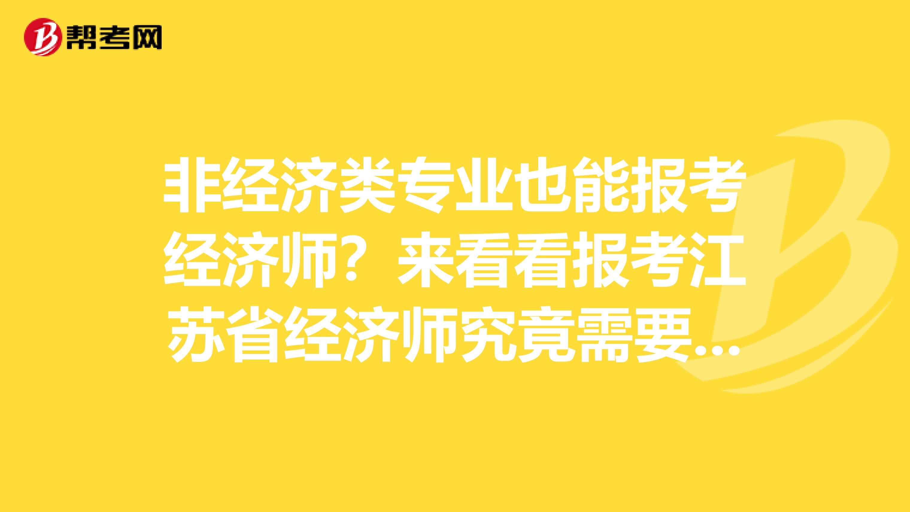 非经济类专业也能报考经济师？来看看报考江苏省经济师究竟需要什么！