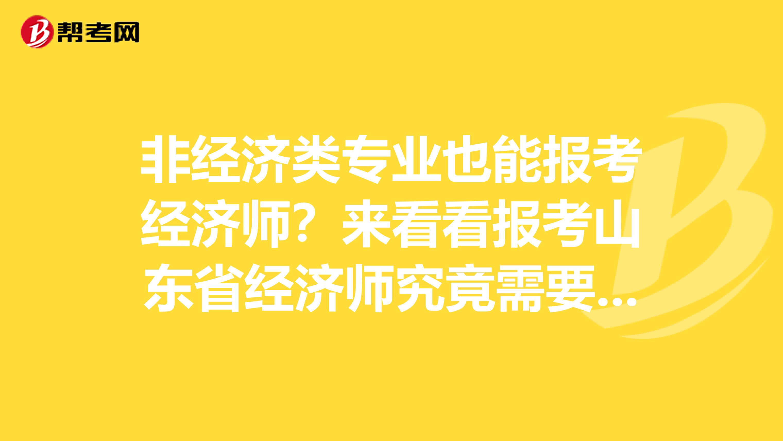 非经济类专业也能报考经济师？来看看报考山东省经济师究竟需要什么！