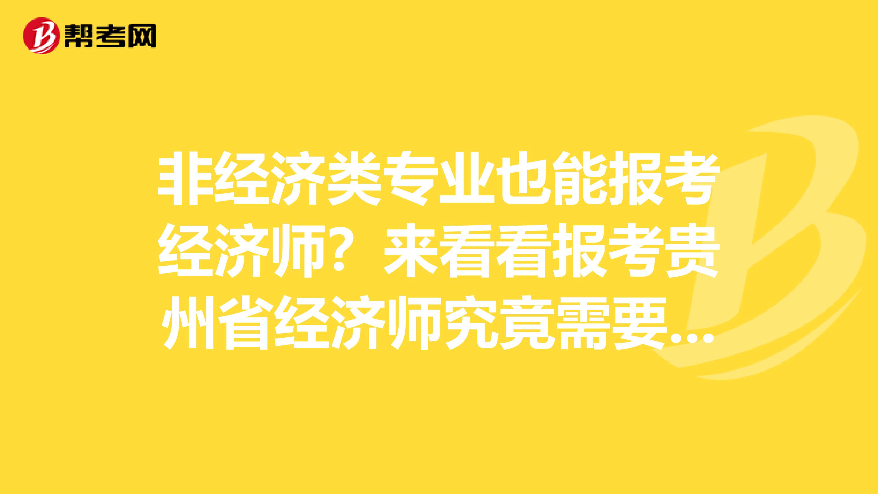 非经济类专业也能报考经济师？来看看报考贵州省经济师究竟需要什么！