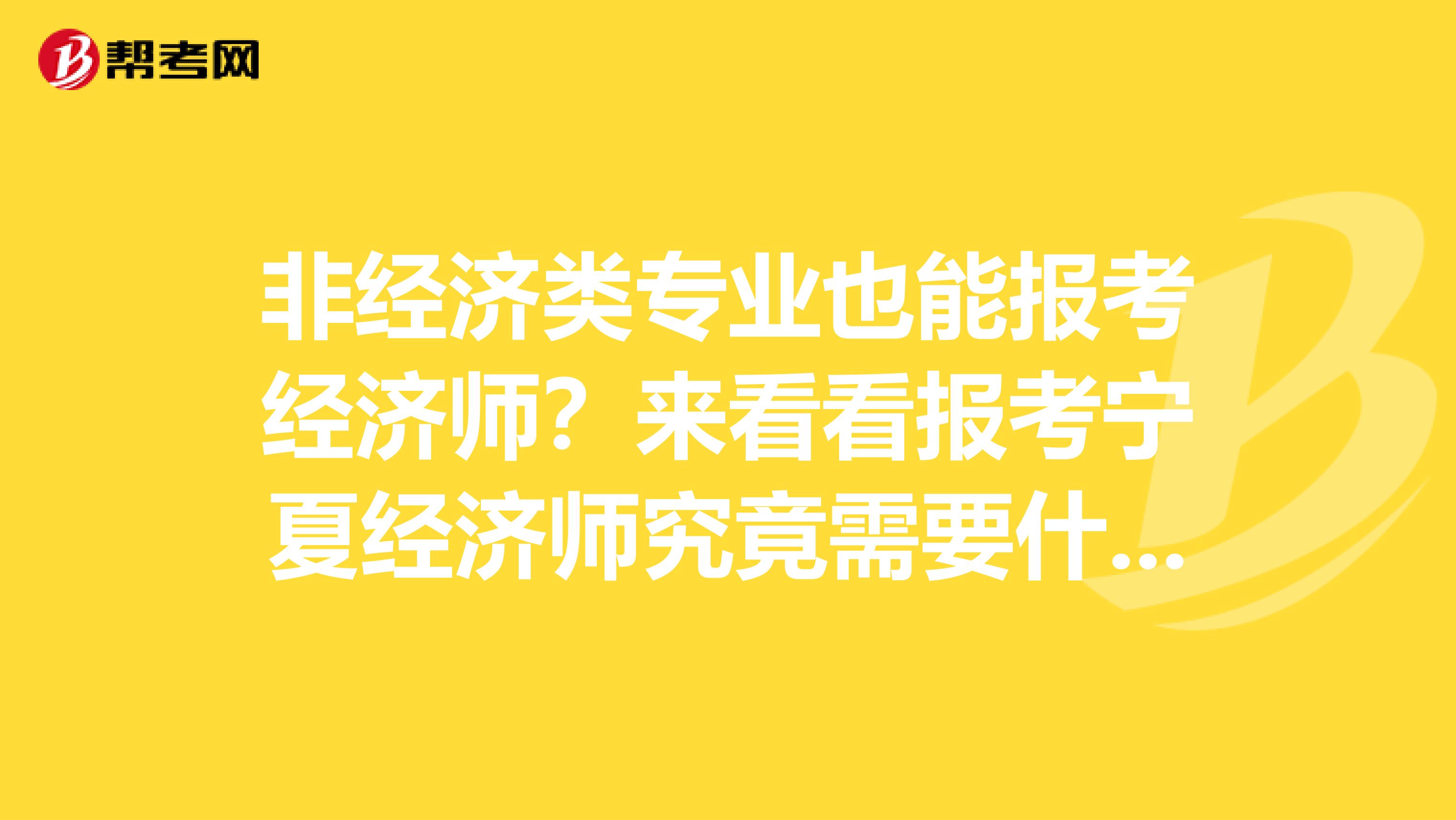 非经济类专业也能报考经济师？来看看报考宁夏经济师究竟需要什么！