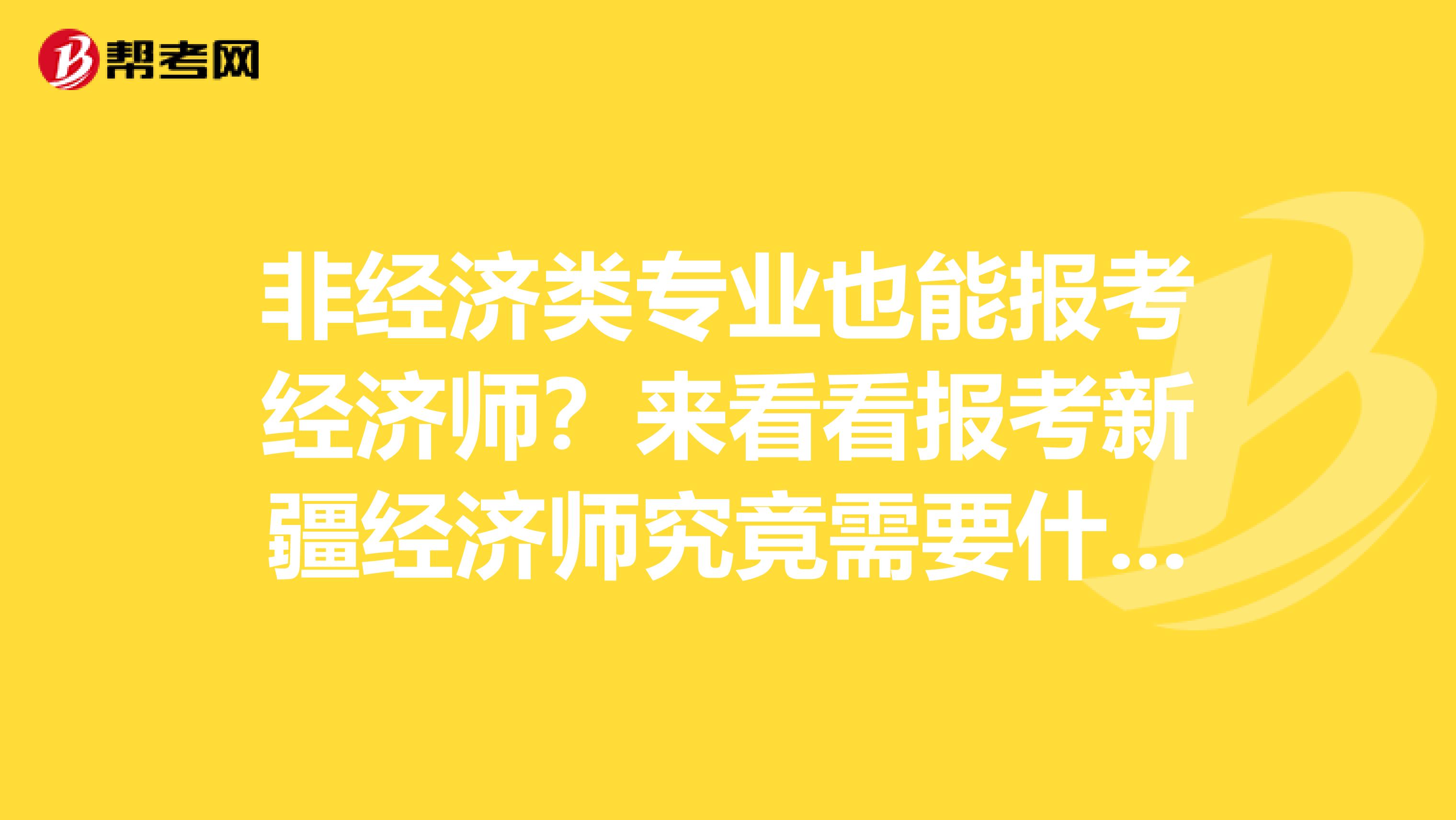 非经济类专业也能报考经济师？来看看报考新疆经济师究竟需要什么！