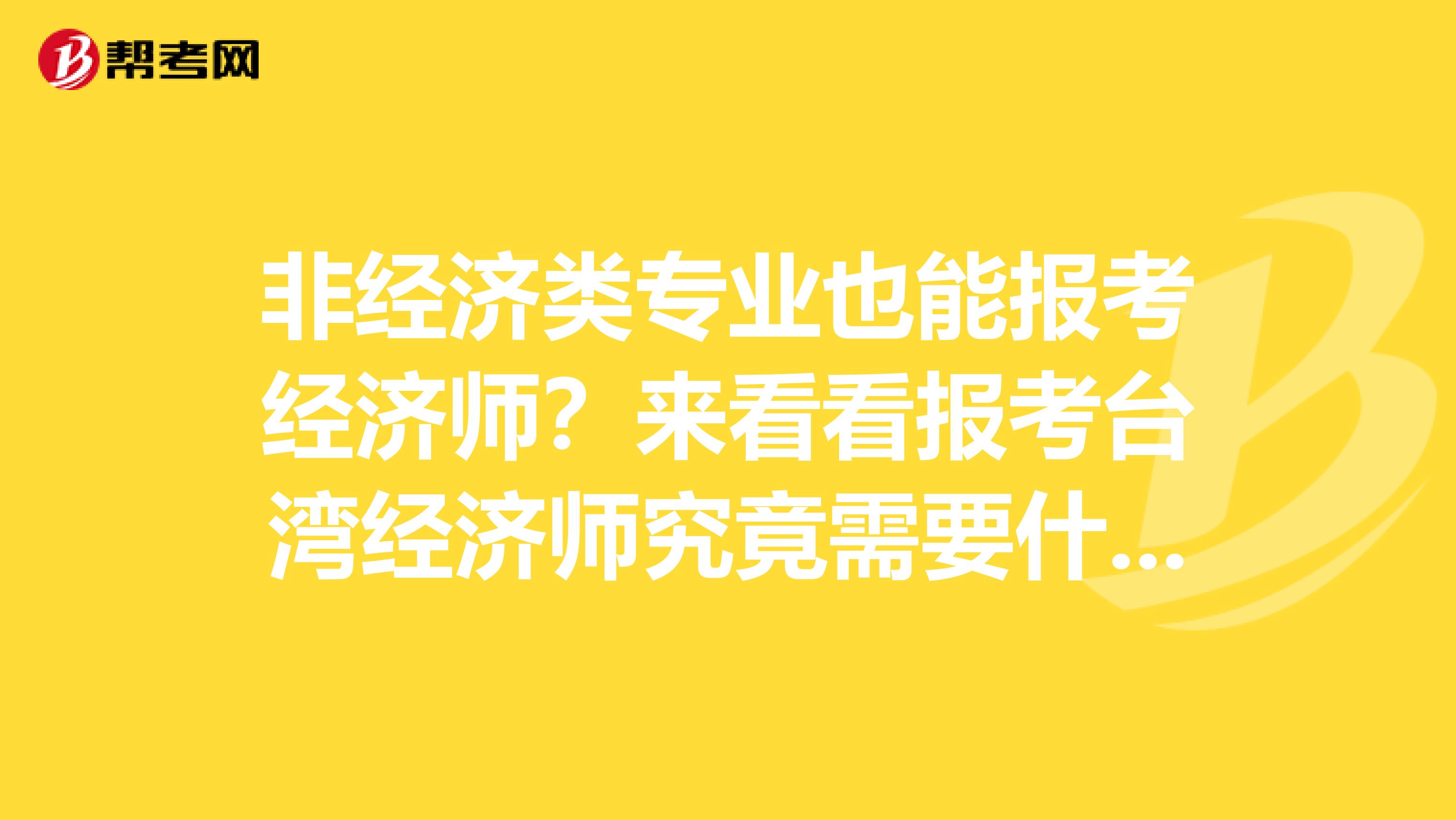 非经济类专业也能报考经济师？来看看报考台湾经济师究竟需要什么！