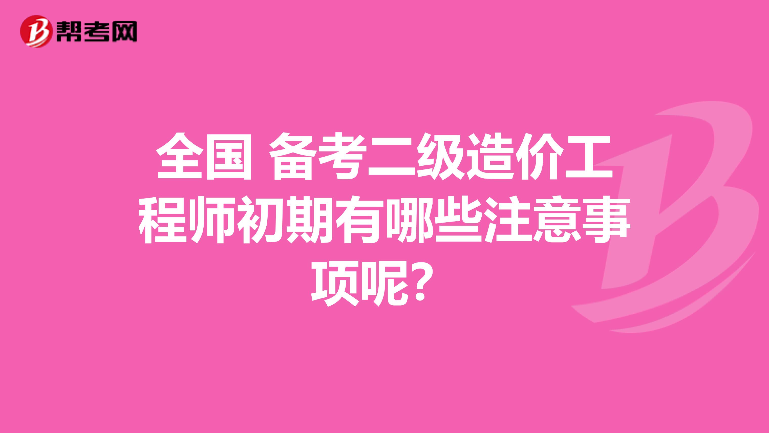 全国 备考二级造价工程师初期有哪些注意事项呢？
