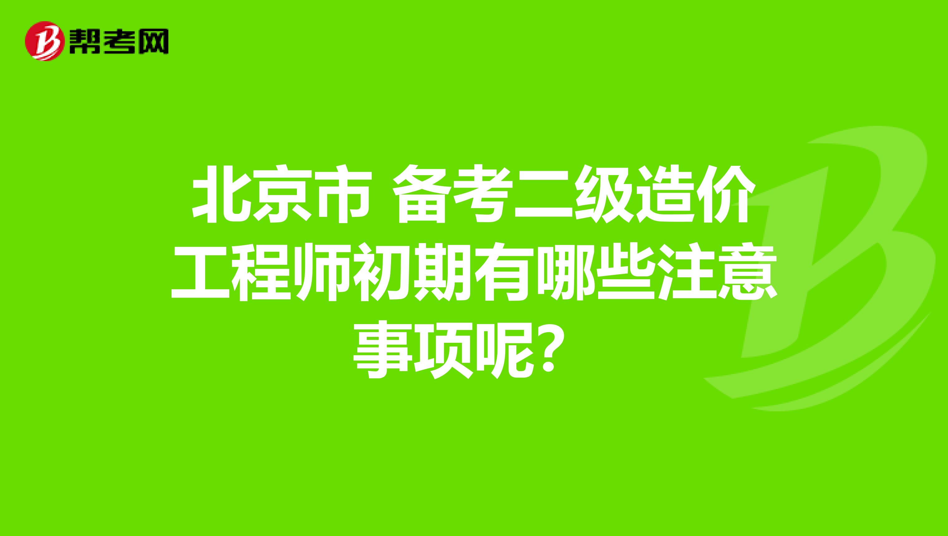 北京市 备考二级造价工程师初期有哪些注意事项呢？