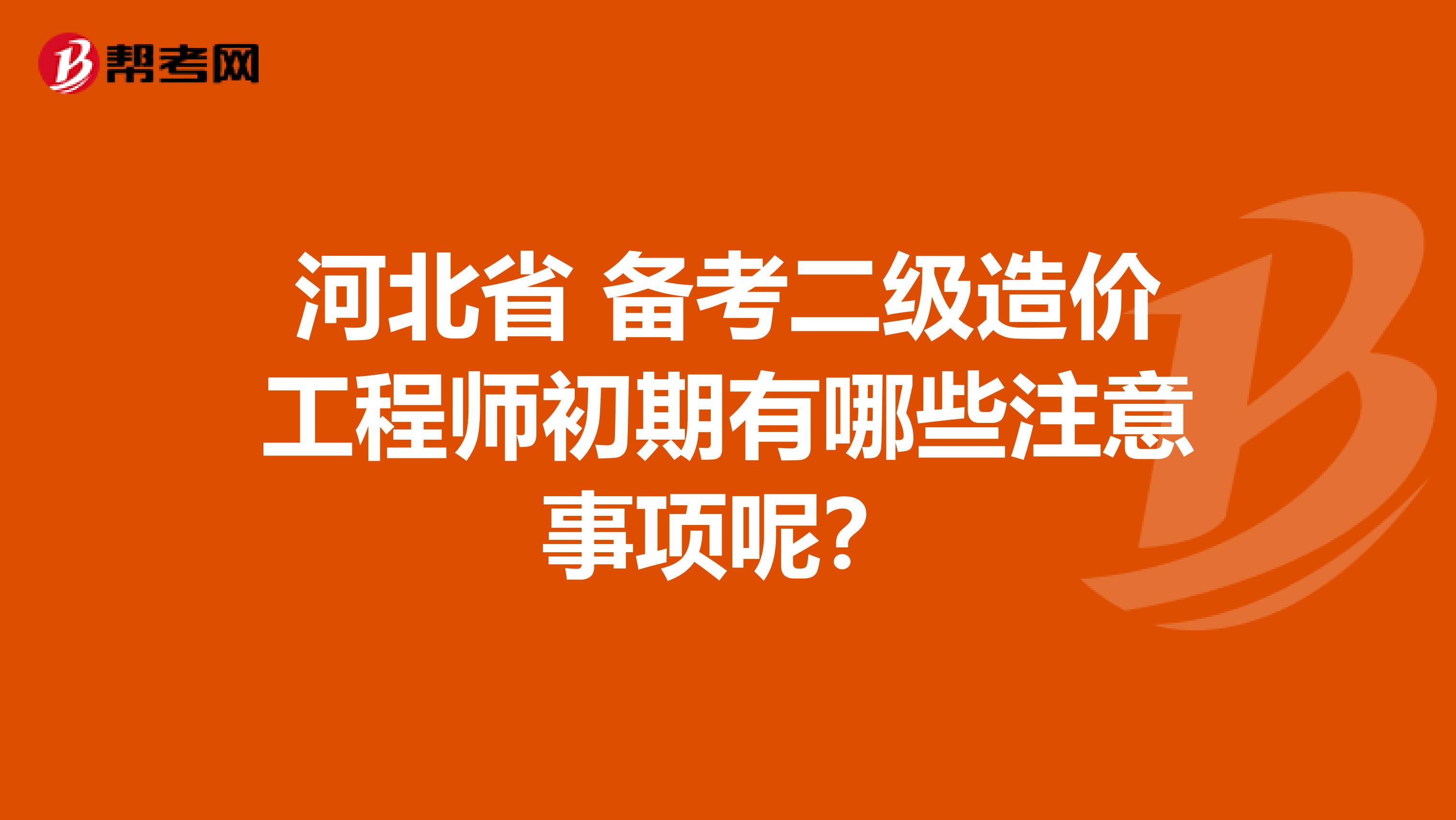 河北省 备考二级造价工程师初期有哪些注意事项呢？