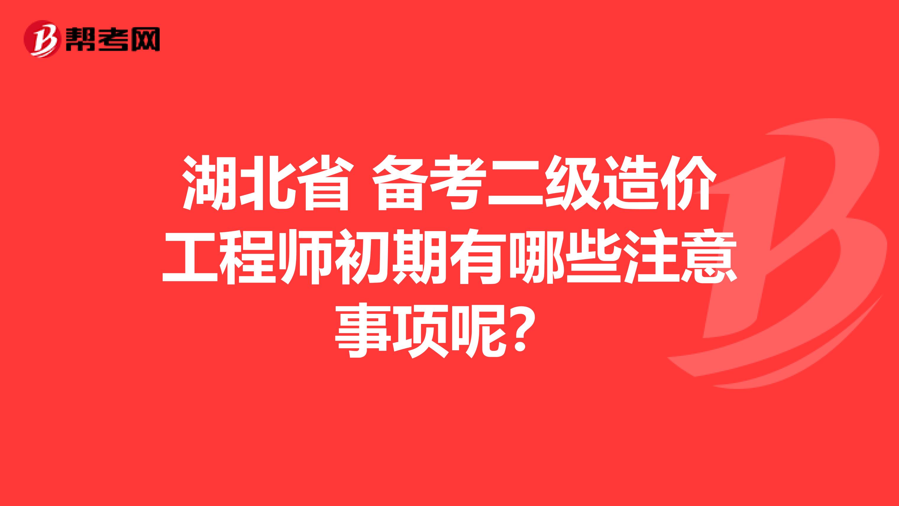 湖北省 备考二级造价工程师初期有哪些注意事项呢？