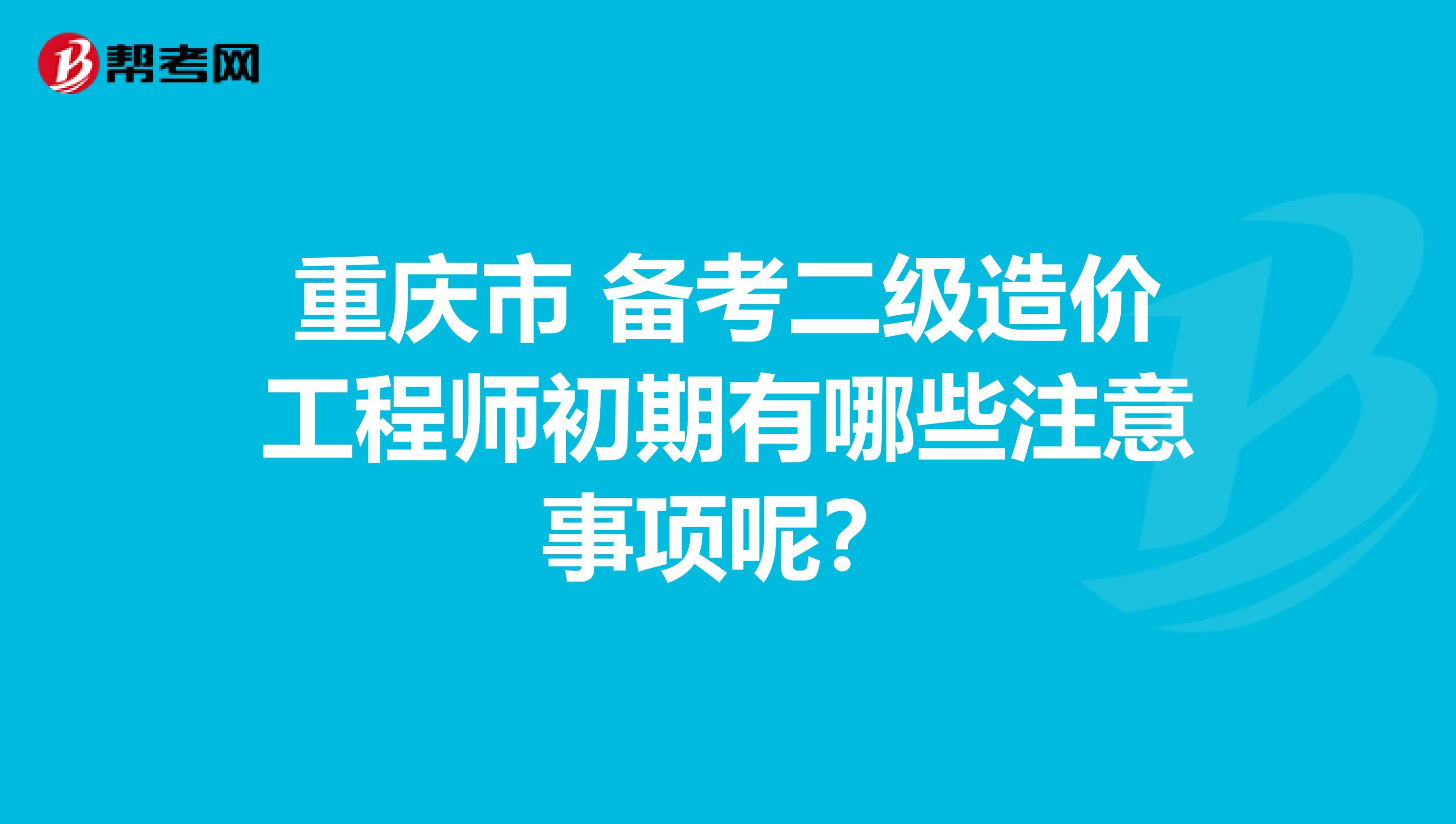 重庆市 备考二级造价工程师初期有哪些注意事项呢？