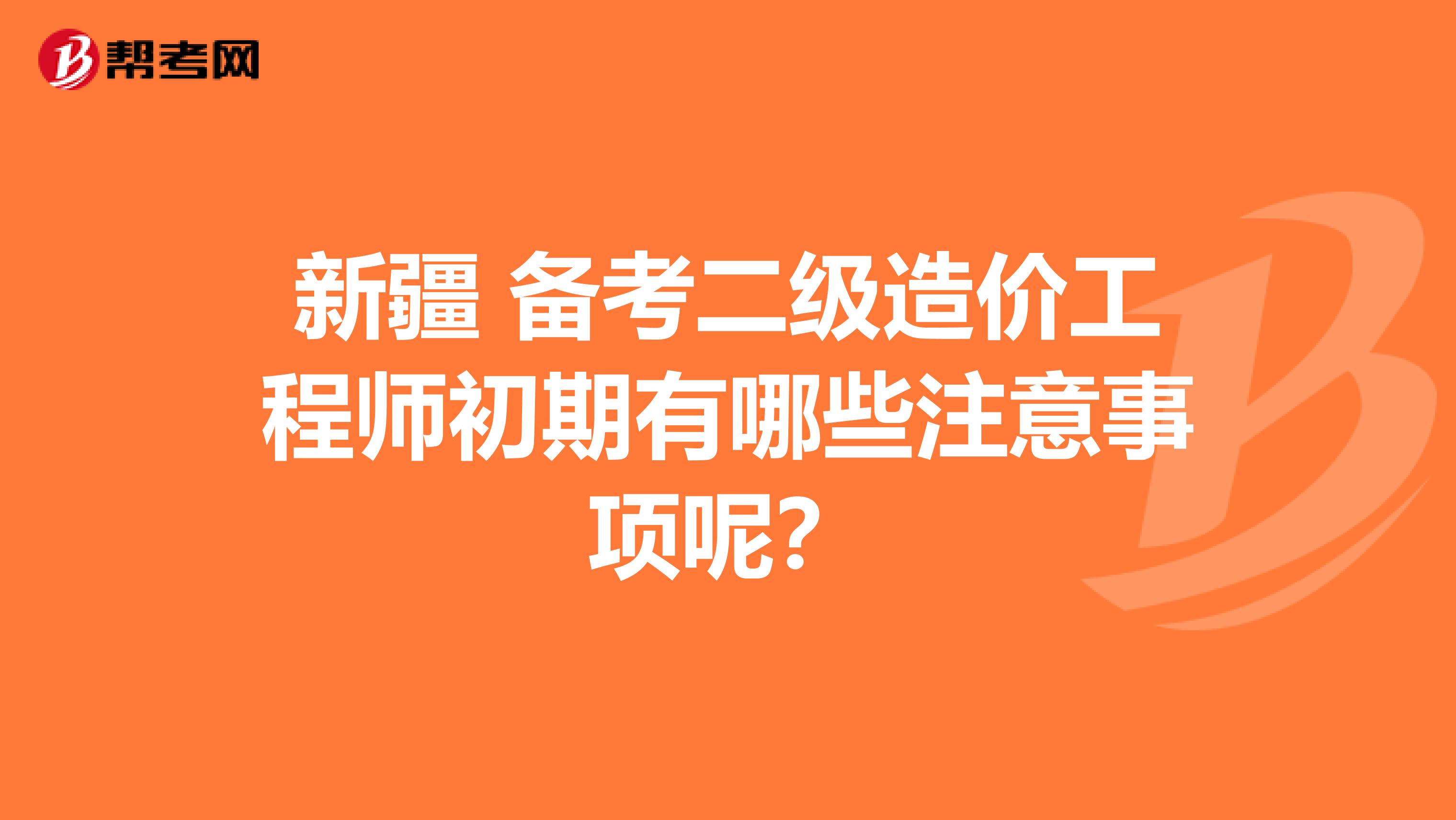 新疆 备考二级造价工程师初期有哪些注意事项呢？