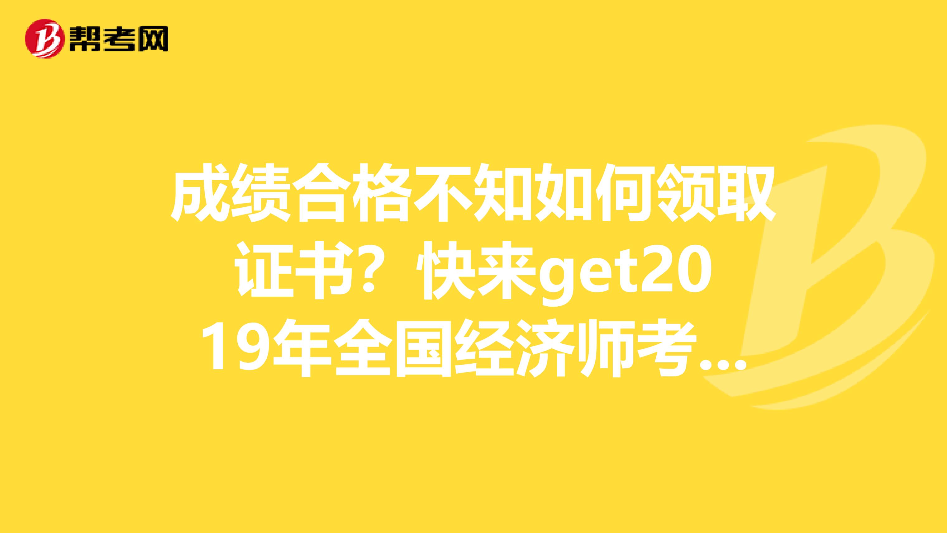 成绩合格不知如何领取证书？快来get2019年全国经济师考试合格证书领取方式