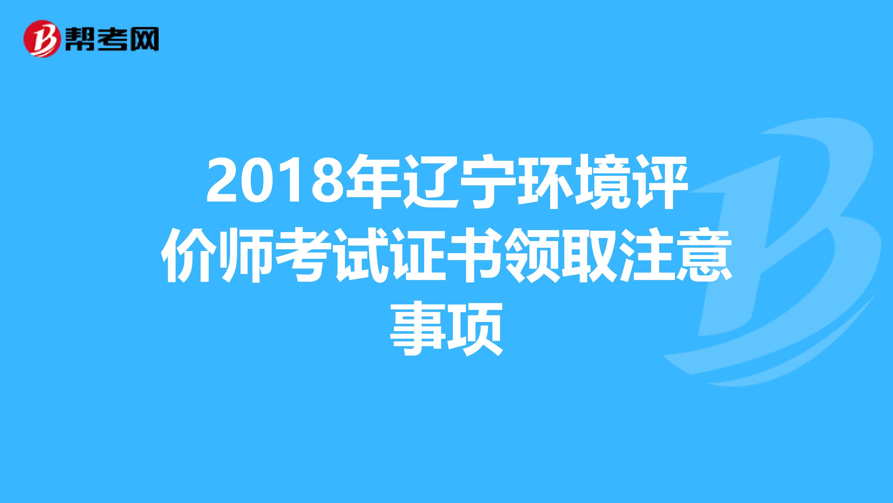 2018年辽宁环境评价师考试证书领取注意事项