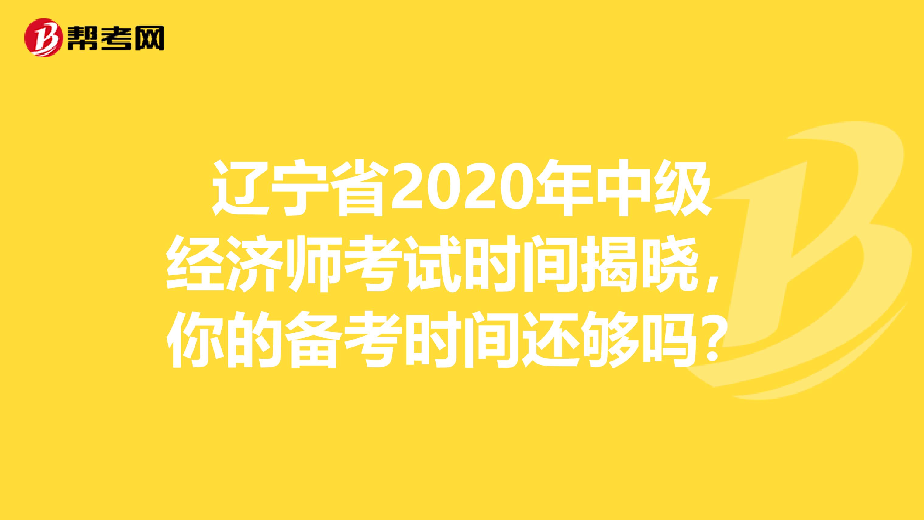 辽宁省2020年中级经济师考试时间揭晓，你的备考时间还够吗？