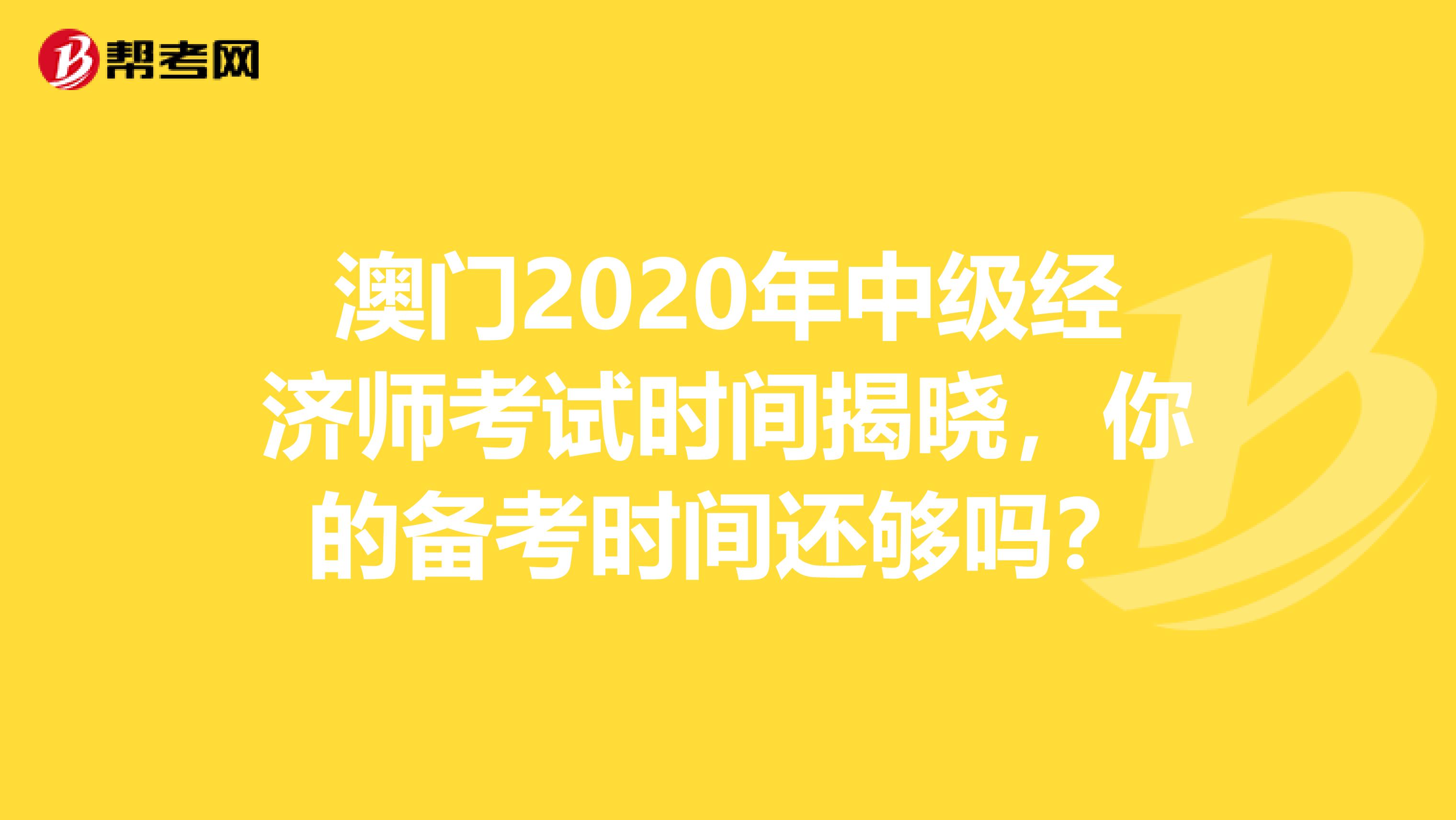 澳门2020年中级经济师考试时间揭晓，你的备考时间还够吗？