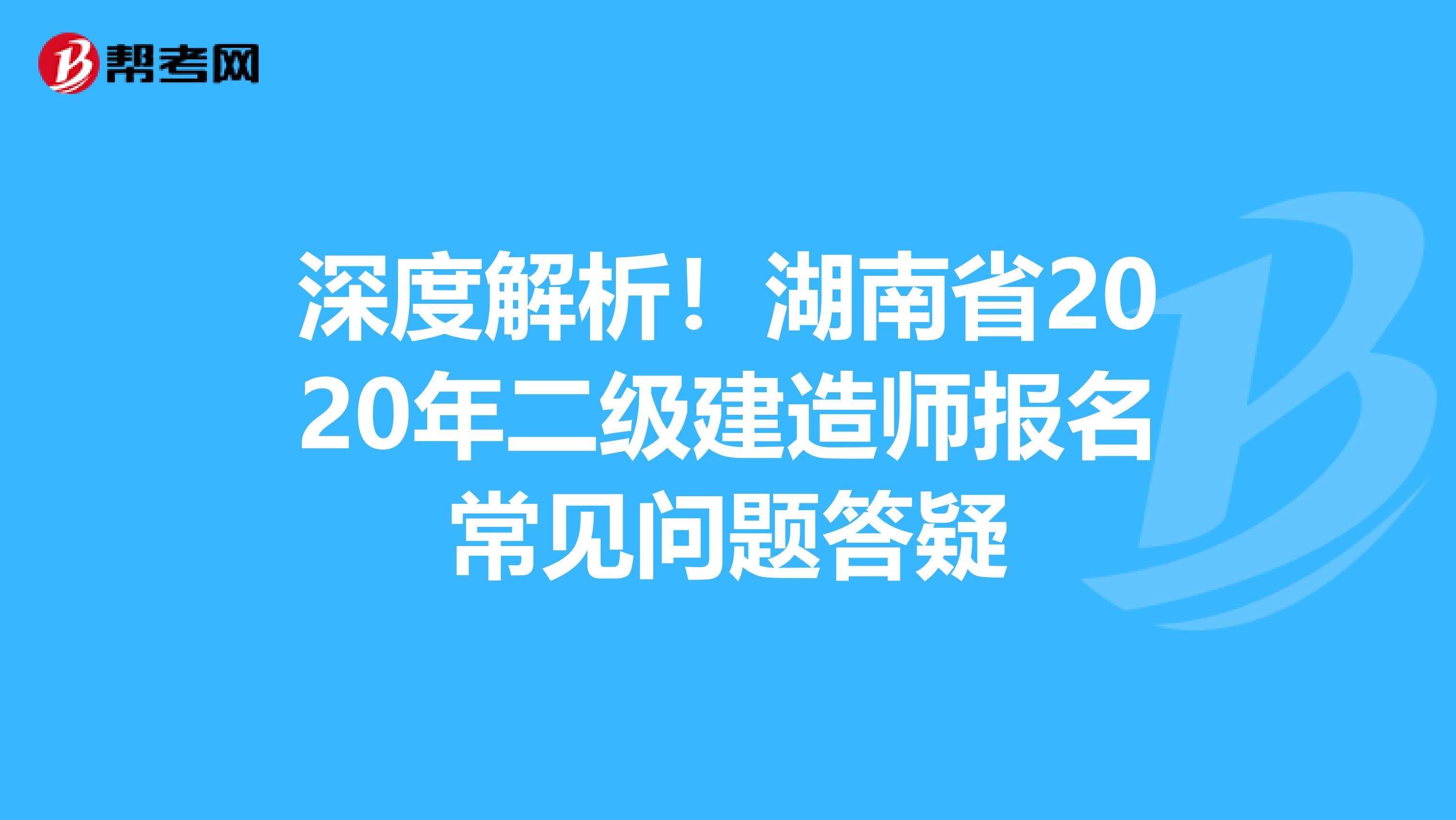 深度解析！湖南省2020年二级建造师报名常见问题答疑