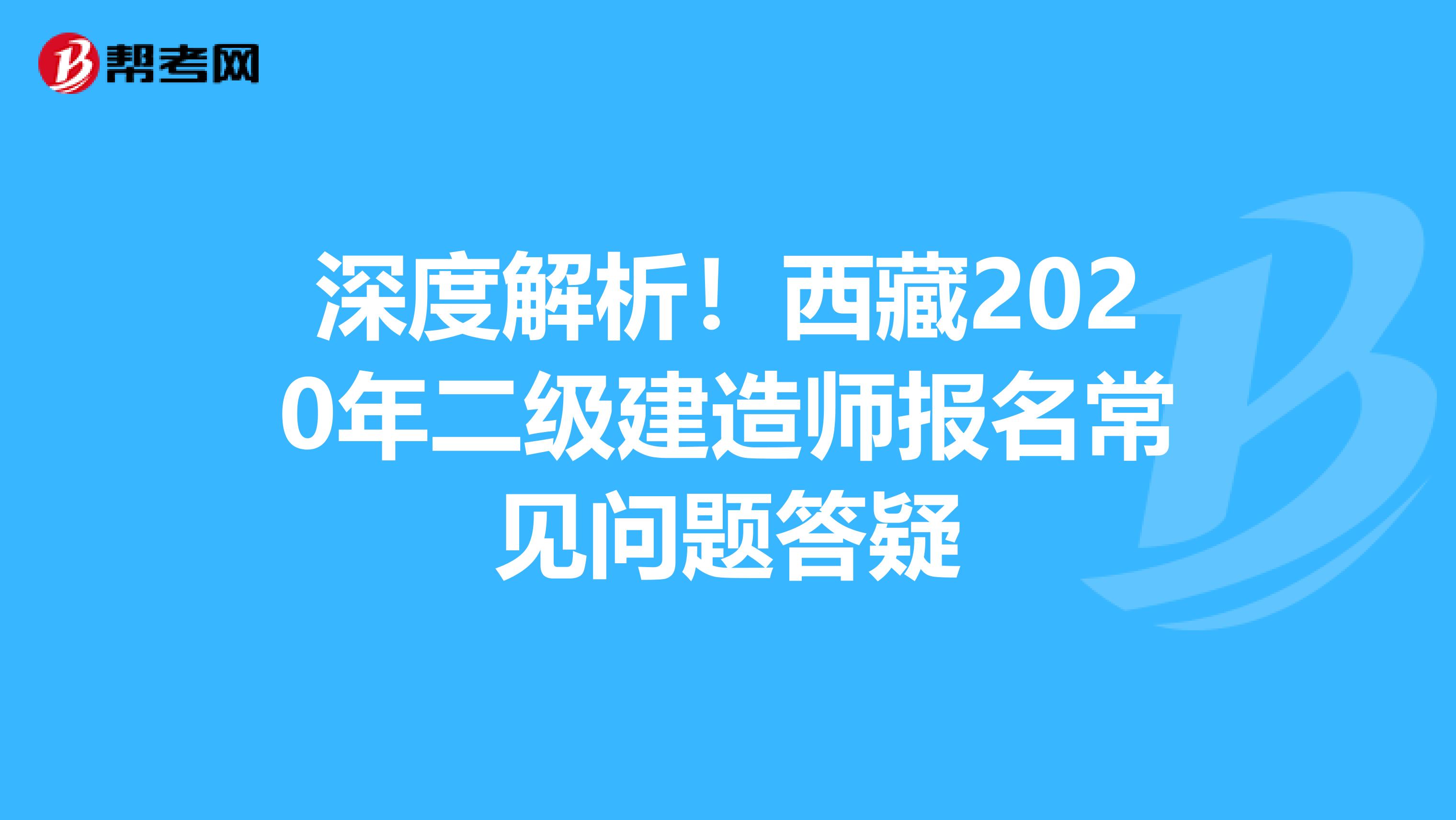 深度解析！西藏2020年二级建造师报名常见问题答疑