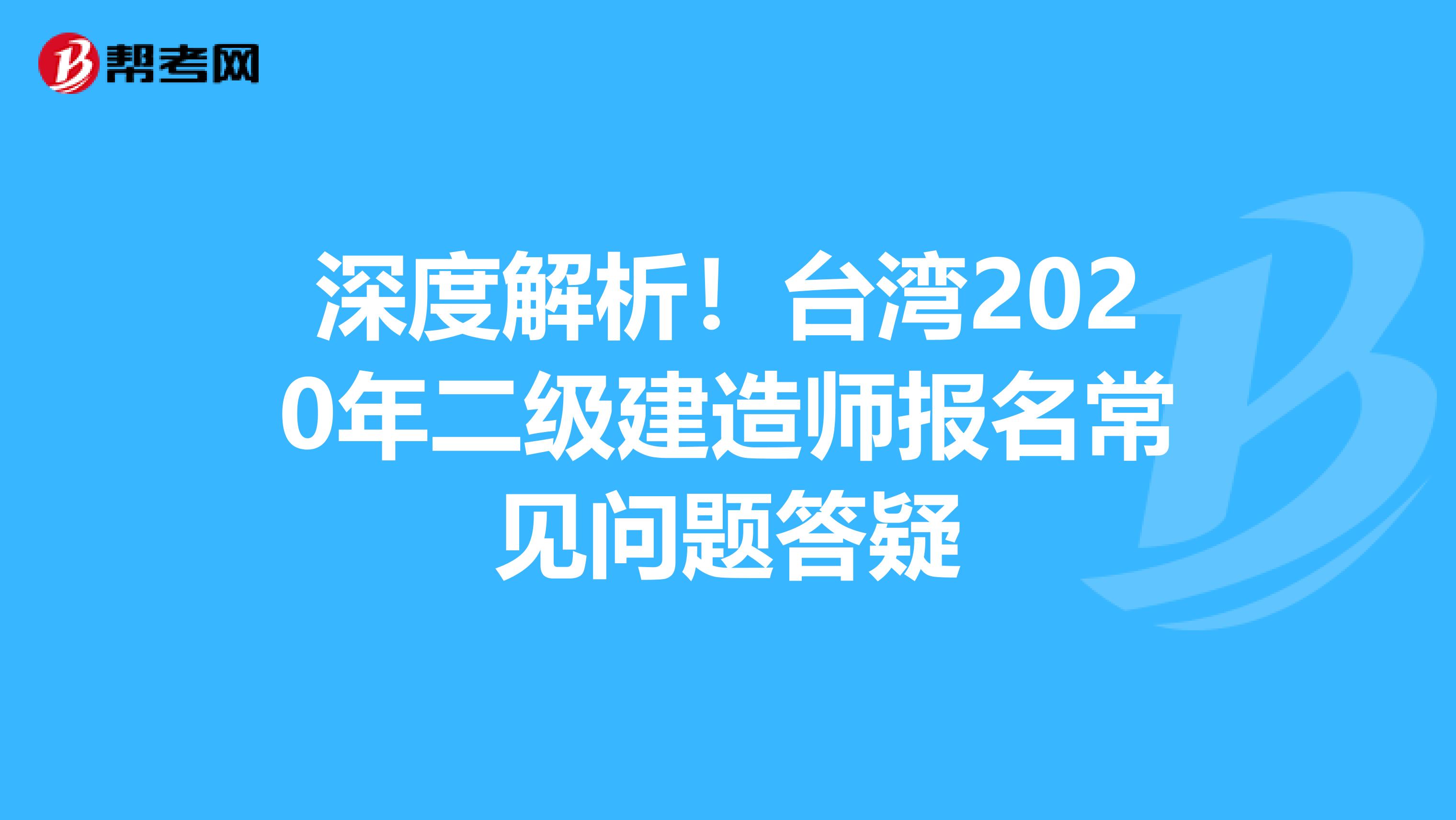 深度解析！台湾2020年二级建造师报名常见问题答疑