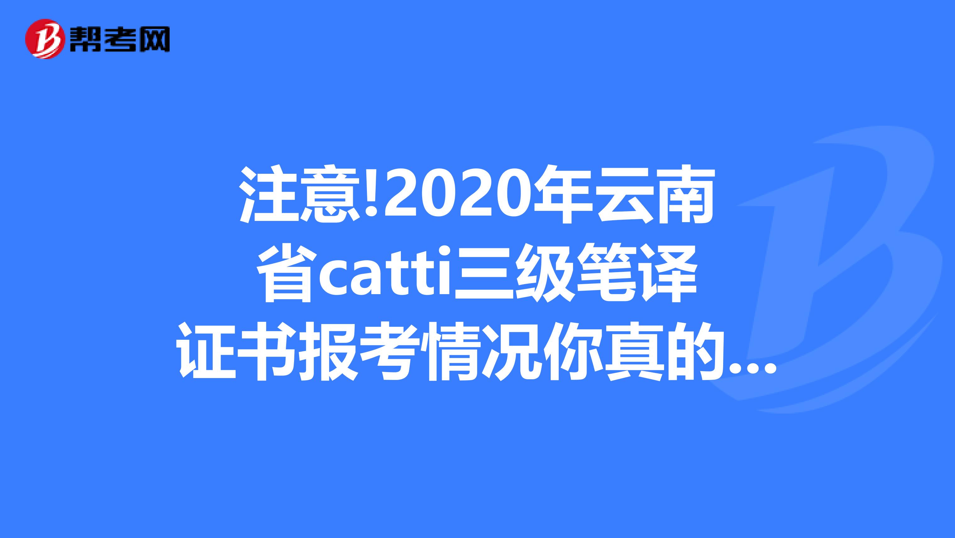 注意!2020年云南省catti三级笔译证书报考情况你真的了解吗?