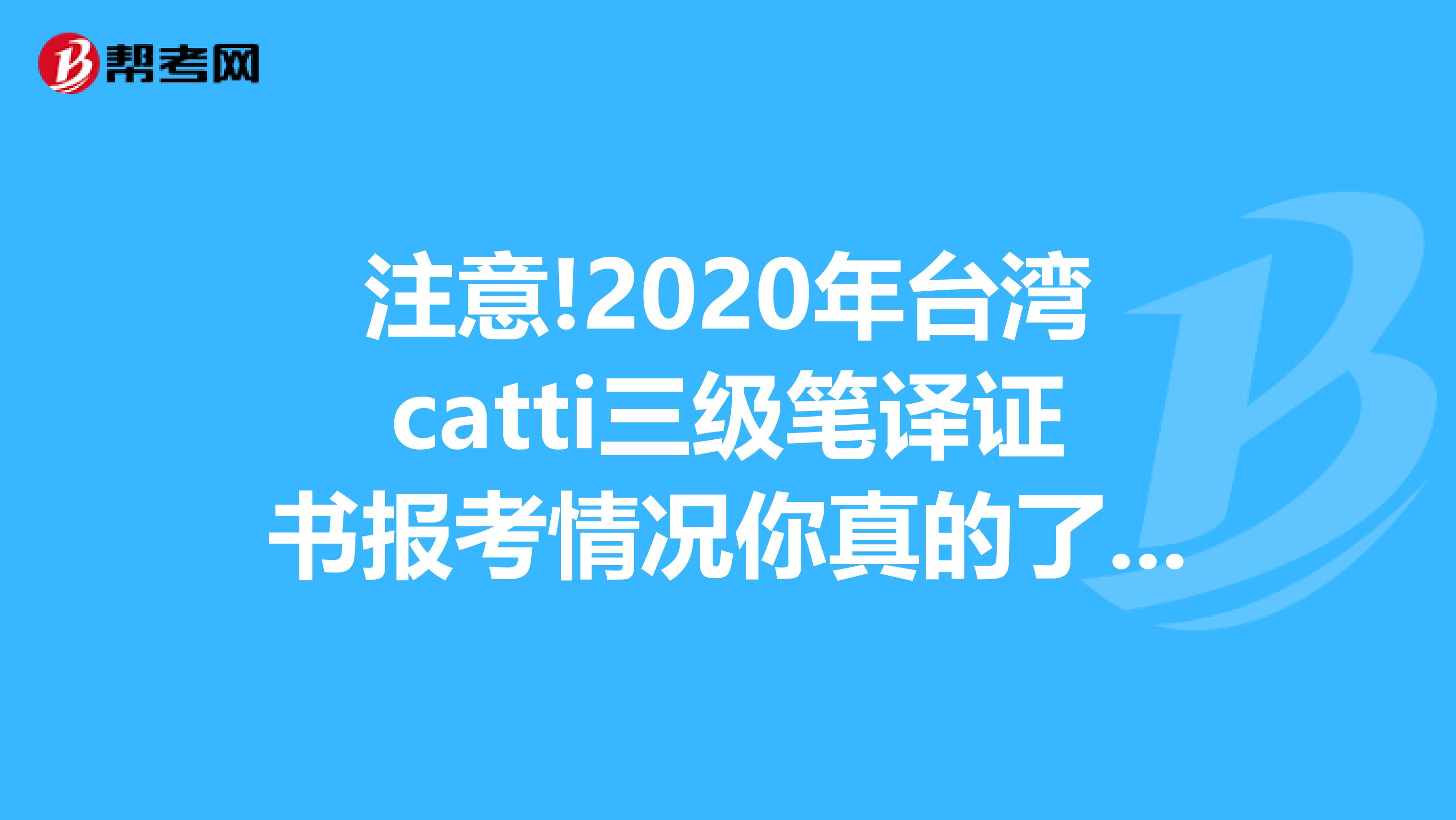 注意!2020年臺灣catti三級筆譯證書報考情況你真的了解嗎?