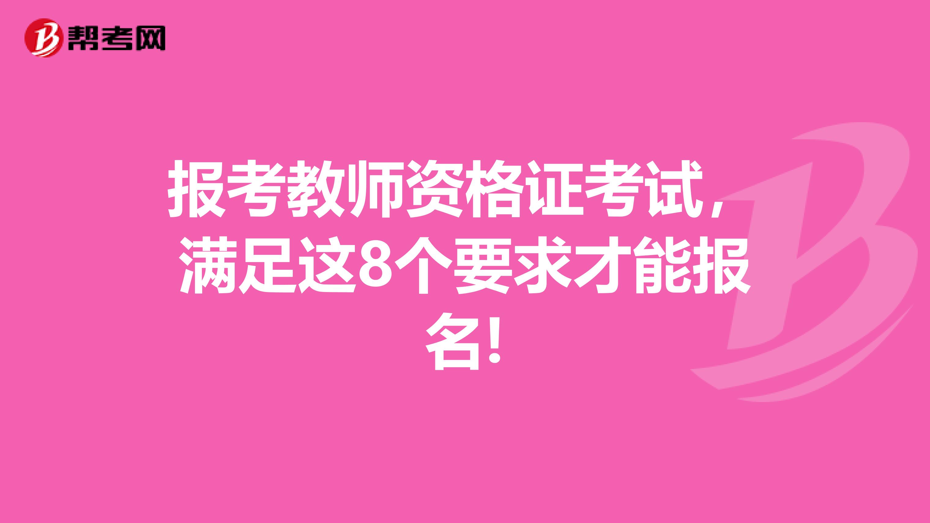 报考教师资格证考试，满足这8个要求才能报名!